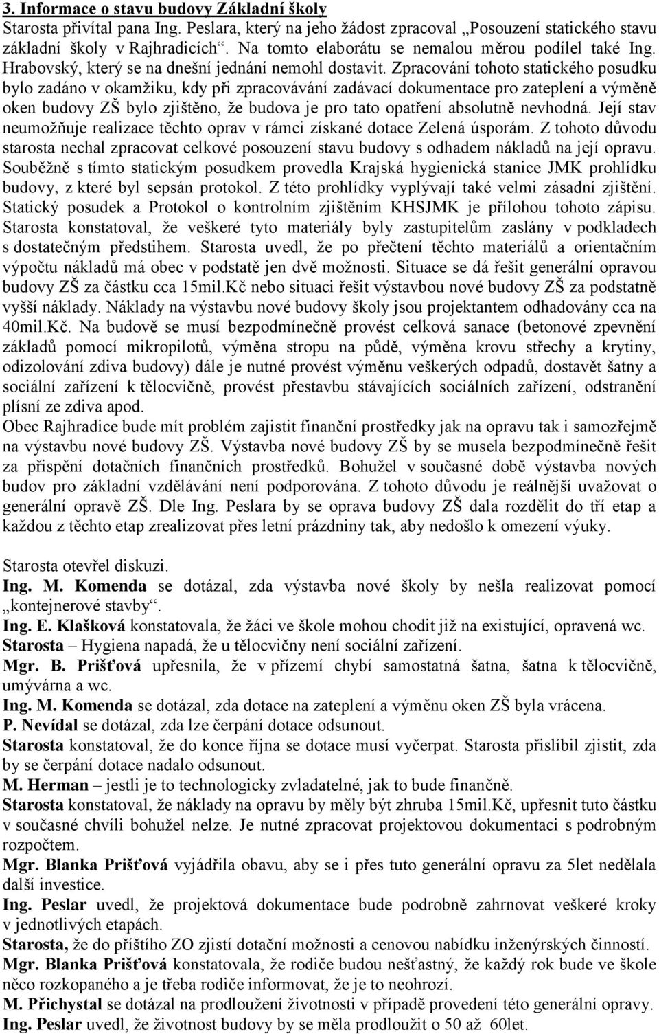 Zpracování tohoto statického posudku bylo zadáno v okamžiku, kdy při zpracovávání zadávací dokumentace pro zateplení a výměně oken budovy ZŠ bylo zjištěno, že budova je pro tato opatření absolutně