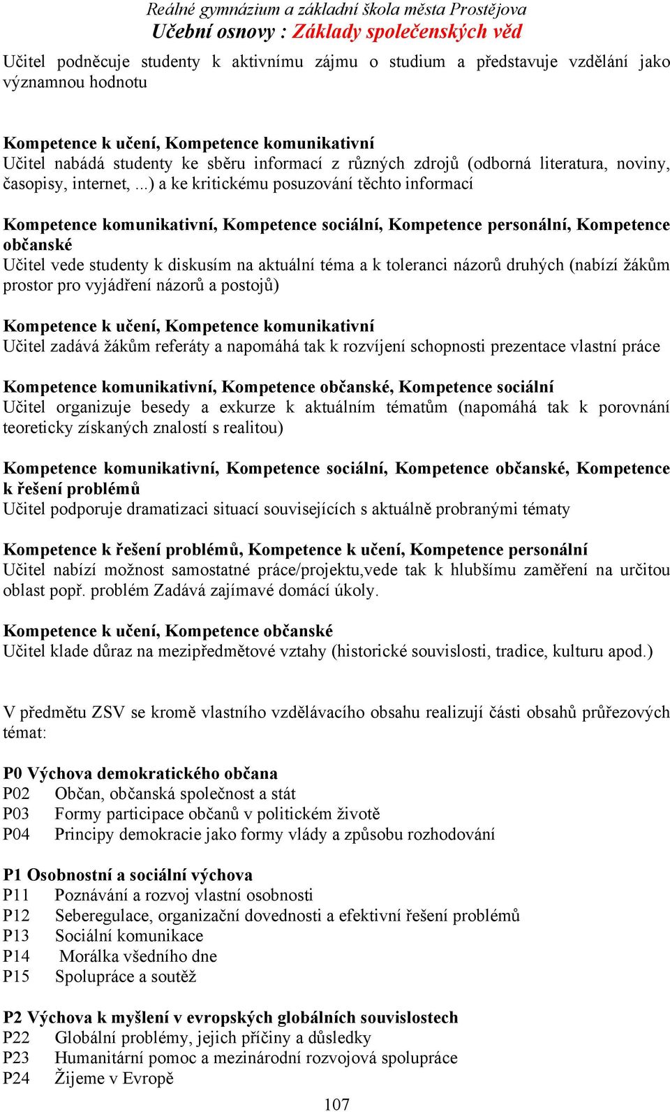 ..) a ke kritickému posuzování těchto informací Kompetence komunikativní, Kompetence sociální, Kompetence personální, Kompetence občanské Učitel vede studenty k diskusím na aktuální téma a k