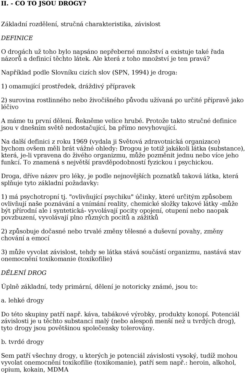 Například podle Slovníku cizích slov (SPN, 1994) je droga: 1) omamující prostředek, dráždivý přípravek 2) surovina rostlinného nebo živočišného původu užívaná po určité přípravě jako léčivo A máme tu