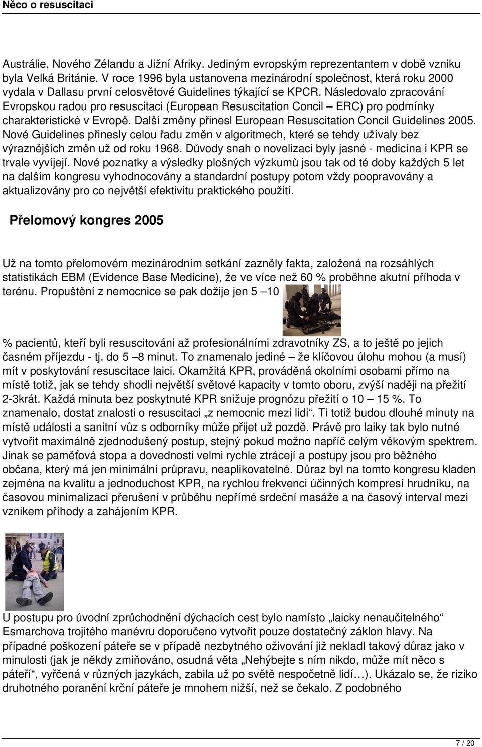 Náslevlo zprcování Evropskou ru resuscitci (Europen Resuscittion Concil ERC) dmínky chrkteristické v Evropě. Dlší změny nesl Europen Resuscittion Concil Guidelines 2005.