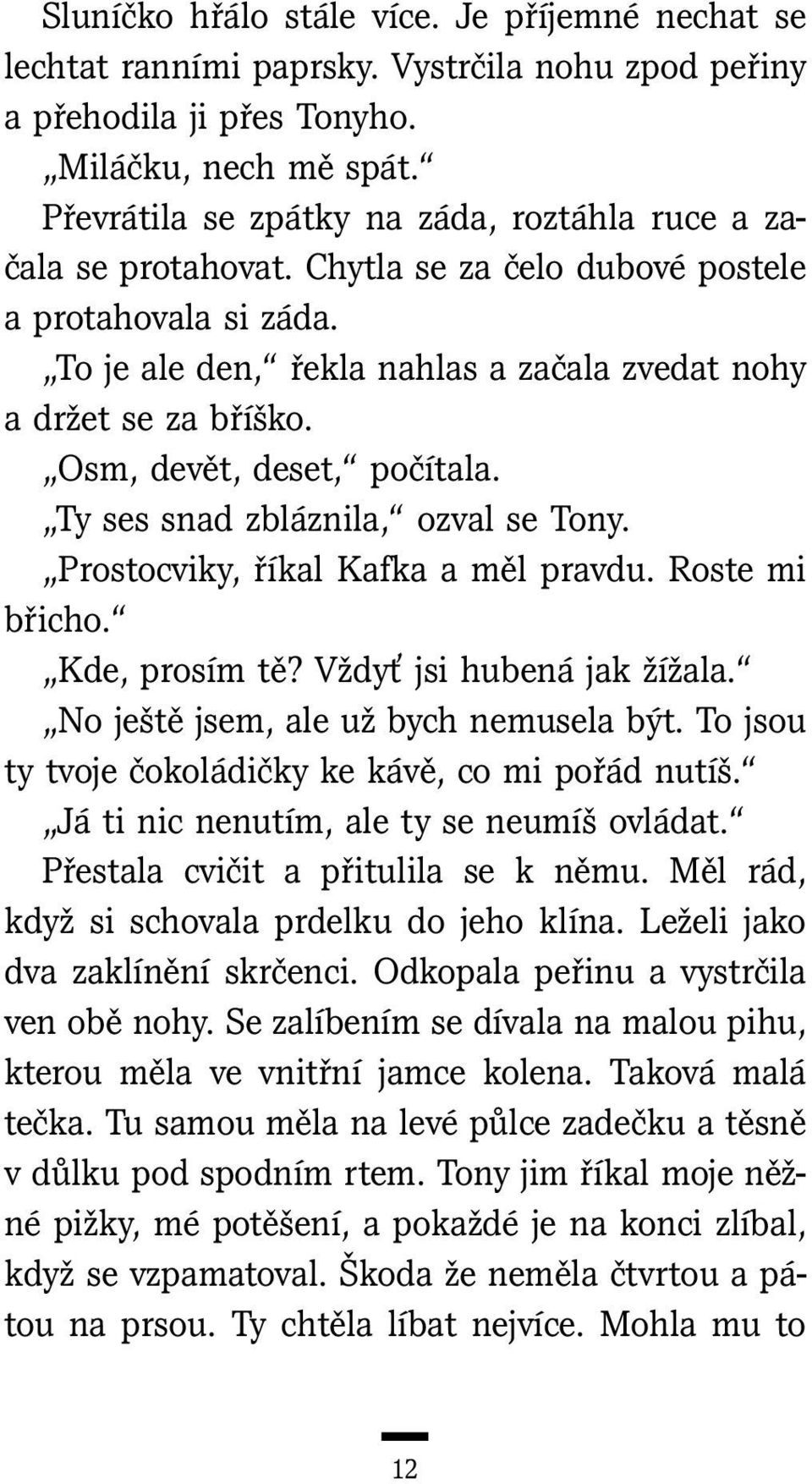 Osm, devět, deset, počítala. Ty ses snad zbláznila, ozval se Tony. Prostocviky, říkal Kafka a měl pravdu. Roste mi břicho. Kde, prosím tě? Vždyť jsi hubená jak žížala.