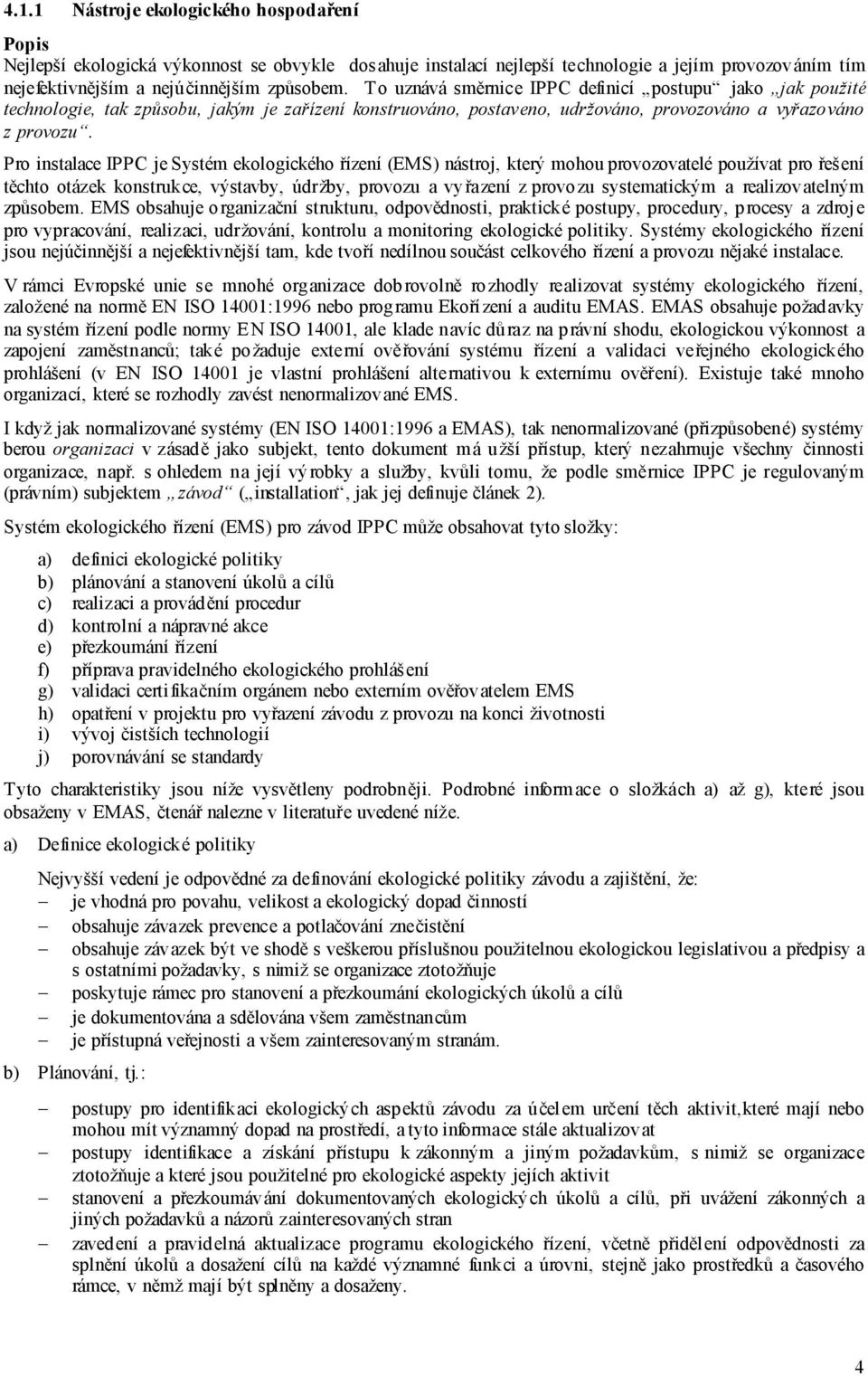 Pro instalace IPPC je Systém ekologického řízení (EMS) nástroj, který mohou provozovatelé používat pro řeš ení těchto otázek konstrukce, výstavby, údržby, provozu a vyřazení z provozu systematickým a