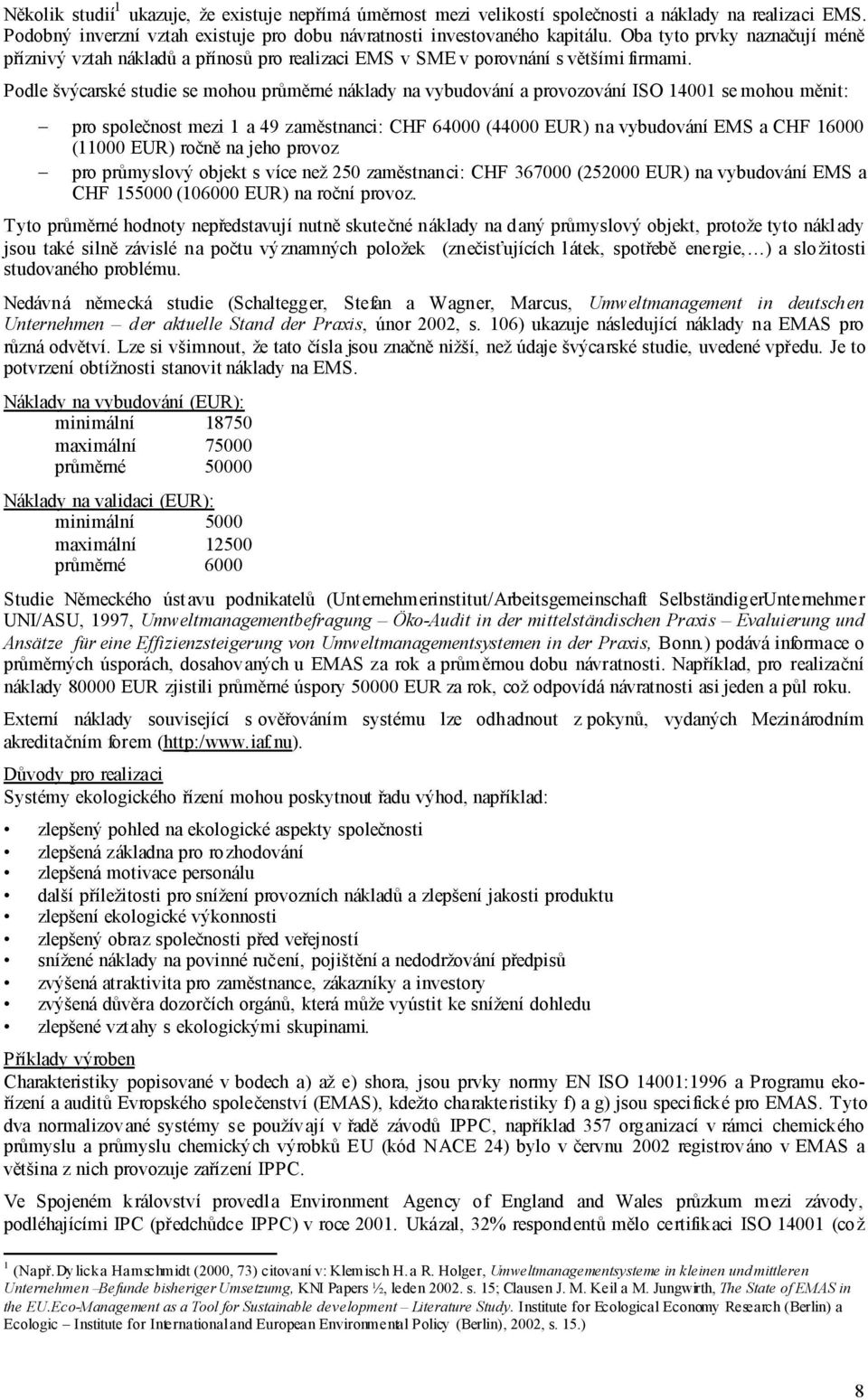 Podle švýcarské studie se mohou průměrné náklady na vybudování a provozování ISO 14001 se mohou měnit: pro společnost mezi 1 a 49 zaměstnanci: CHF 64000 (44000 EUR) na vybudování EMS a CHF 16000