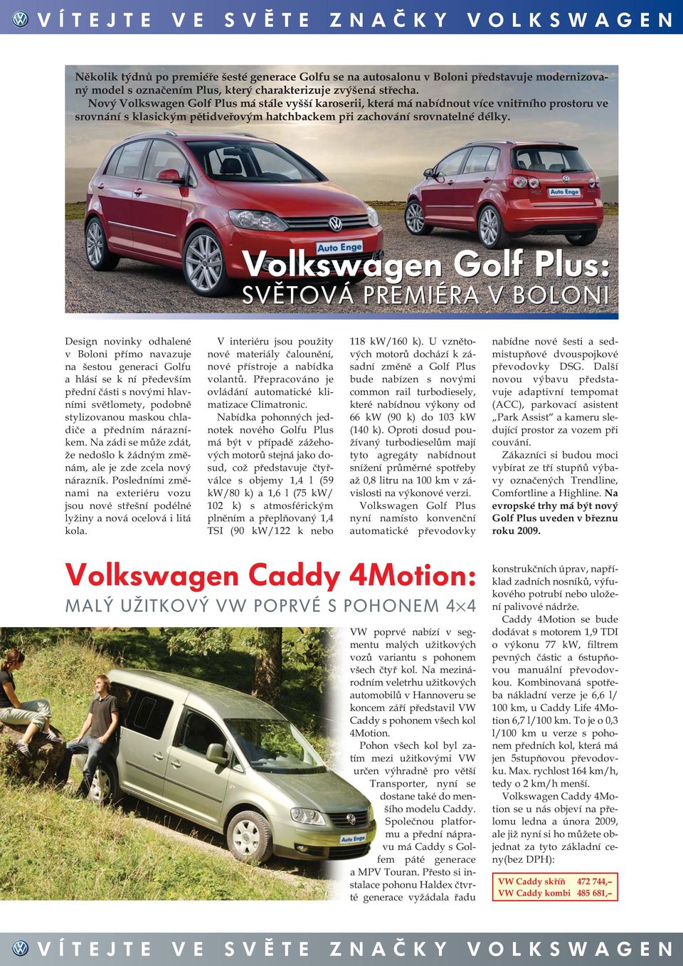 Volkswagen Golf Plus: SVĚTOVÁ PREMIÉRA V BOLONI Design novinky odhalené v Boloni přímo navazuje na šestou generaci Golfu a hlásí se k ní především přední části s novými hlavními světlomety, podobně