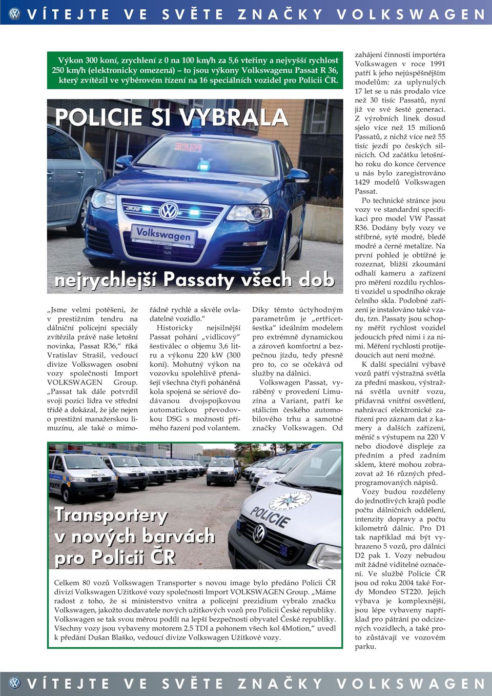 POLICIE SI VYBRALA nejrychlejší Passaty všech dob Jsme velmi potěšeni, že v prestižním tendru na dálniční policejní speciály zvítězila právě naše letošní novinka, Passat R36, říká Vratislav Strašil,