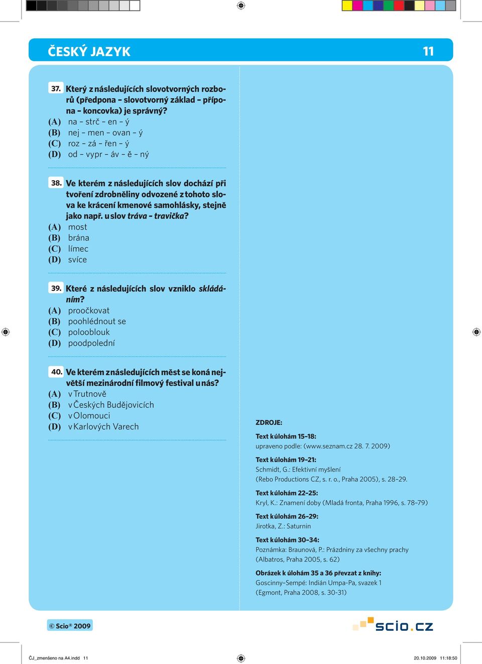 (A) most (B) brána (C) límec (D) svíce 39. Které z následujících slov vzniklo skládáním? (A) proočkovat (B) poohlédnout se (C) polooblouk (D) poodpolední 40.