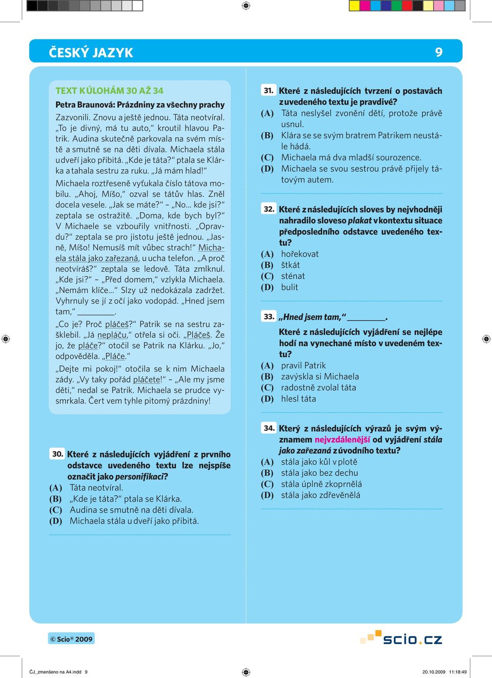 Michaela roztřeseně vyťukala číslo tátova mobilu. Ahoj, Míšo, ozval se tátův hlas. Zněl docela vesele. Jak se máte? No... kde jsi? zeptala se ostražitě. Doma, kde bych byl?