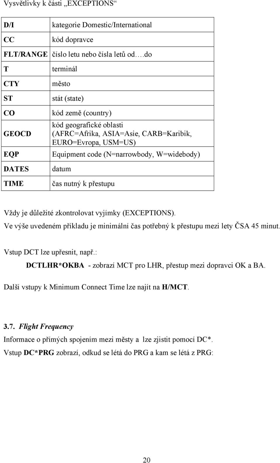 W=widebody) datum čas nutný k přestupu Vždy je důležité zkontrolovat vyjímky (EXCEPTIONS). Ve výše uvedeném příkladu je minimální čas potřebný k přestupu mezi lety ČSA 45 minut.