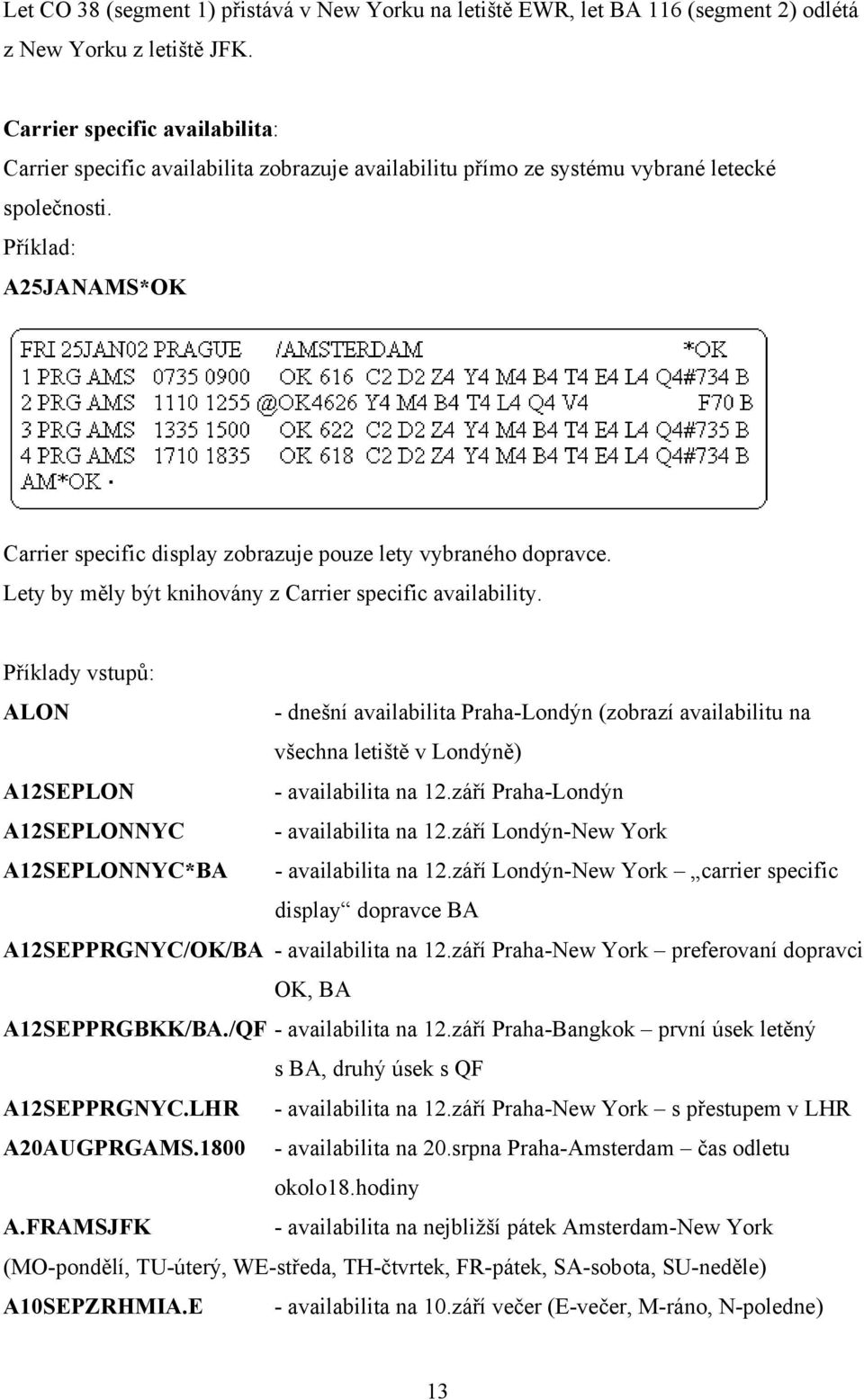 Příklad: A25JANAMS*OK Carrier specific display zobrazuje pouze lety vybraného dopravce. Lety by měly být knihovány z Carrier specific availability.