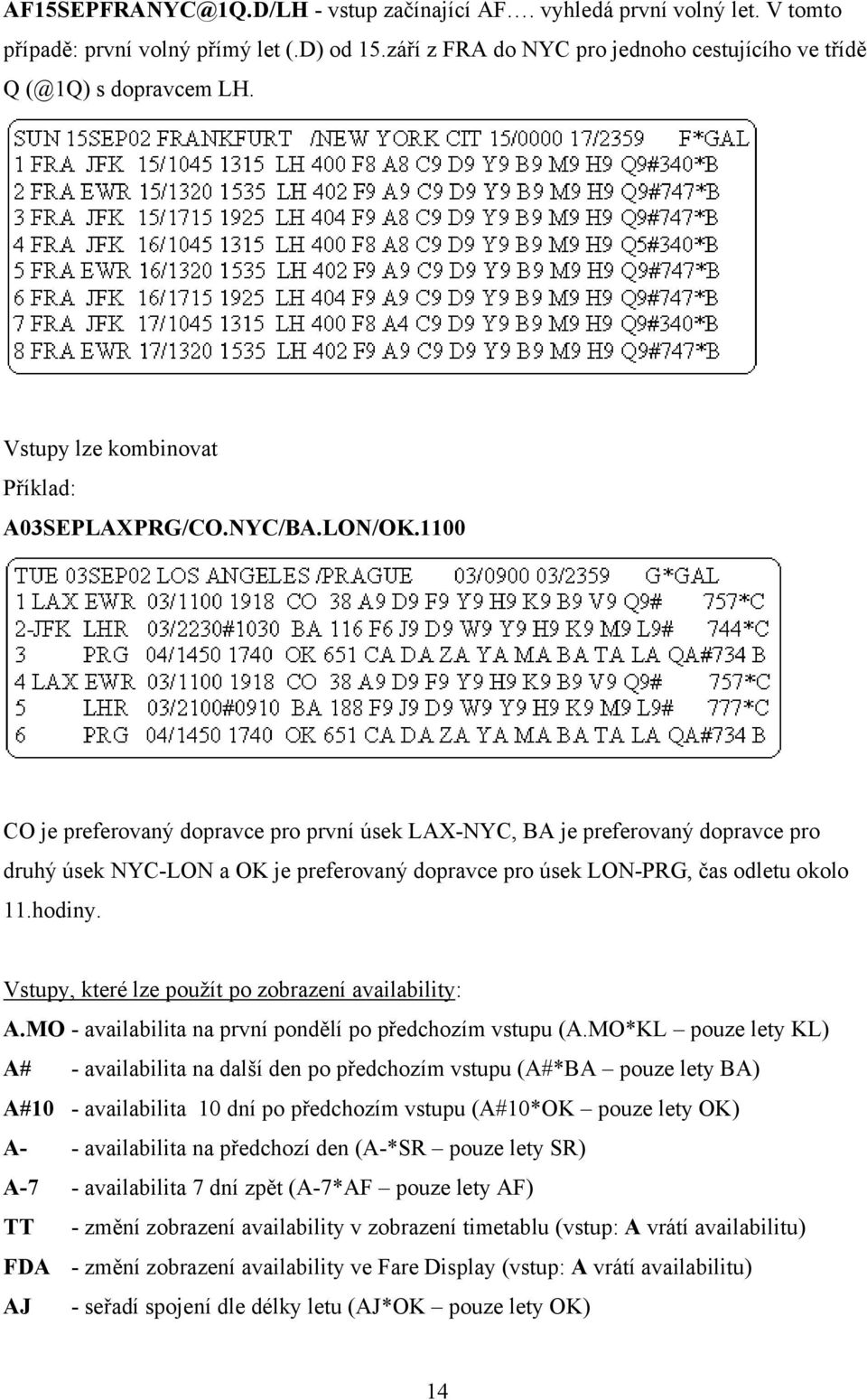 1100 CO je preferovaný dopravce pro první úsek LAX-NYC, BA je preferovaný dopravce pro druhý úsek NYC-LON a OK je preferovaný dopravce pro úsek LON-PRG, čas odletu okolo 11.hodiny.