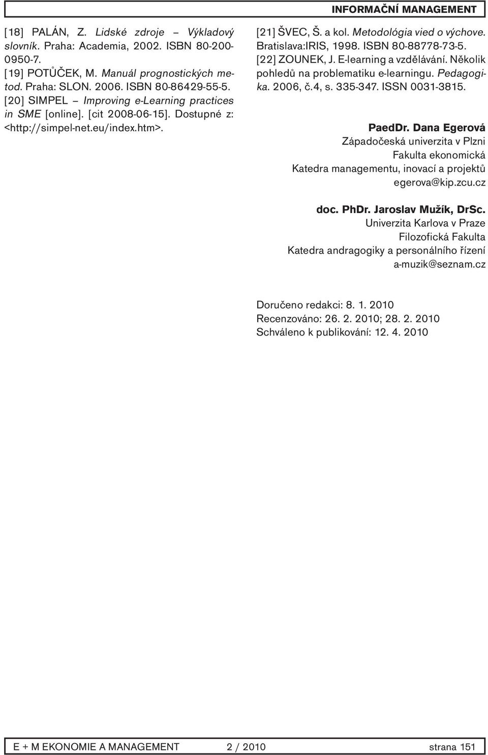 ISBN 80-88778-73-5. [22] ZOUNEK, J. E-learning a vzdělávání. Několik pohledů na problematiku e-learningu. Pedagogika. 2006, č.4, s. 335-347. ISSN 0031-3815. PaedDr.