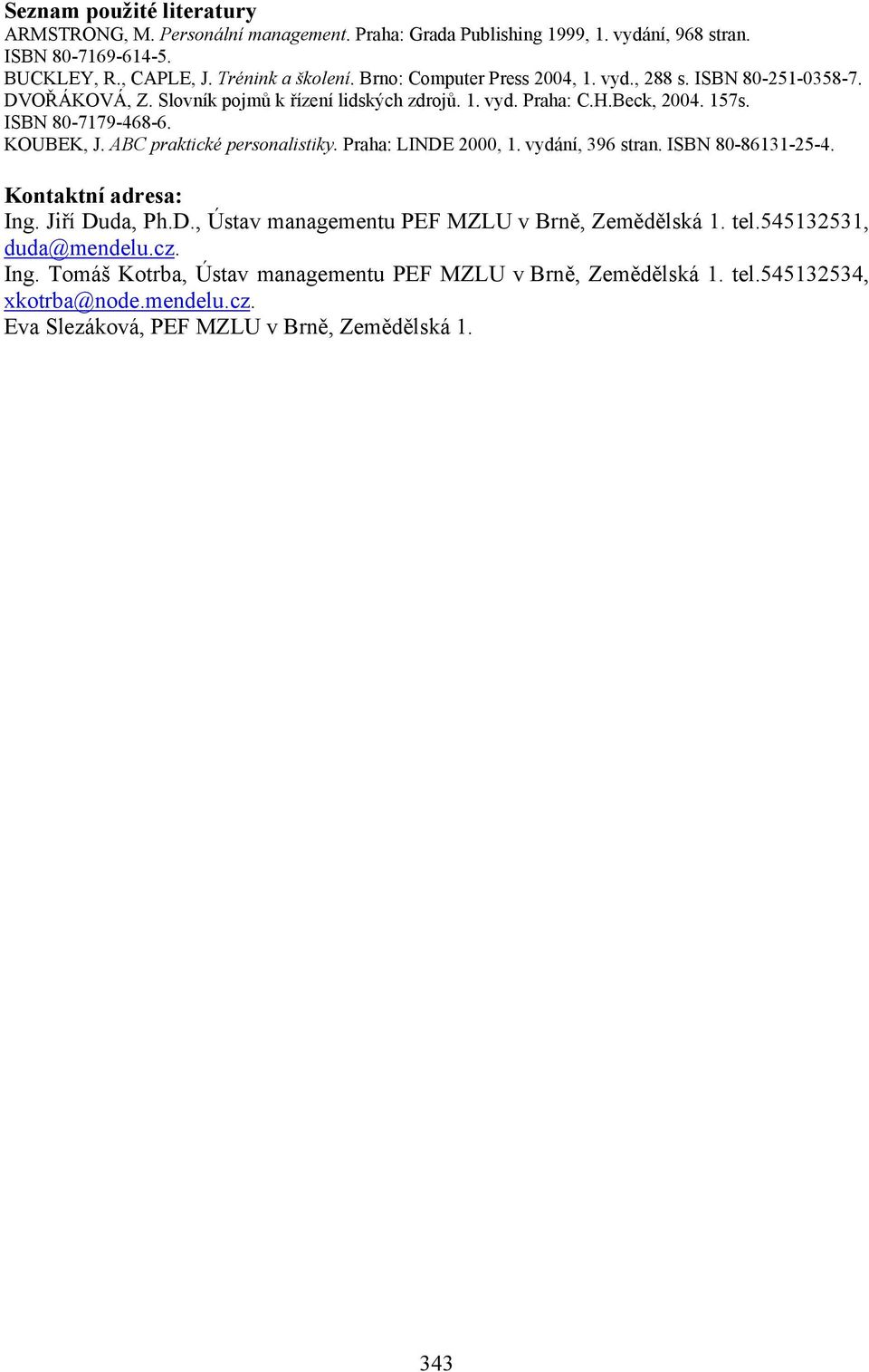 KOUBEK, J. ABC praktické personalistiky. Praha: LINDE 2000, 1. vydání, 396 stran. ISBN 80-86131-25-4. Kontaktní adresa: Ing. Jiří Duda, Ph.D., Ústav managementu PEF MZLU v Brně, Zemědělská 1.