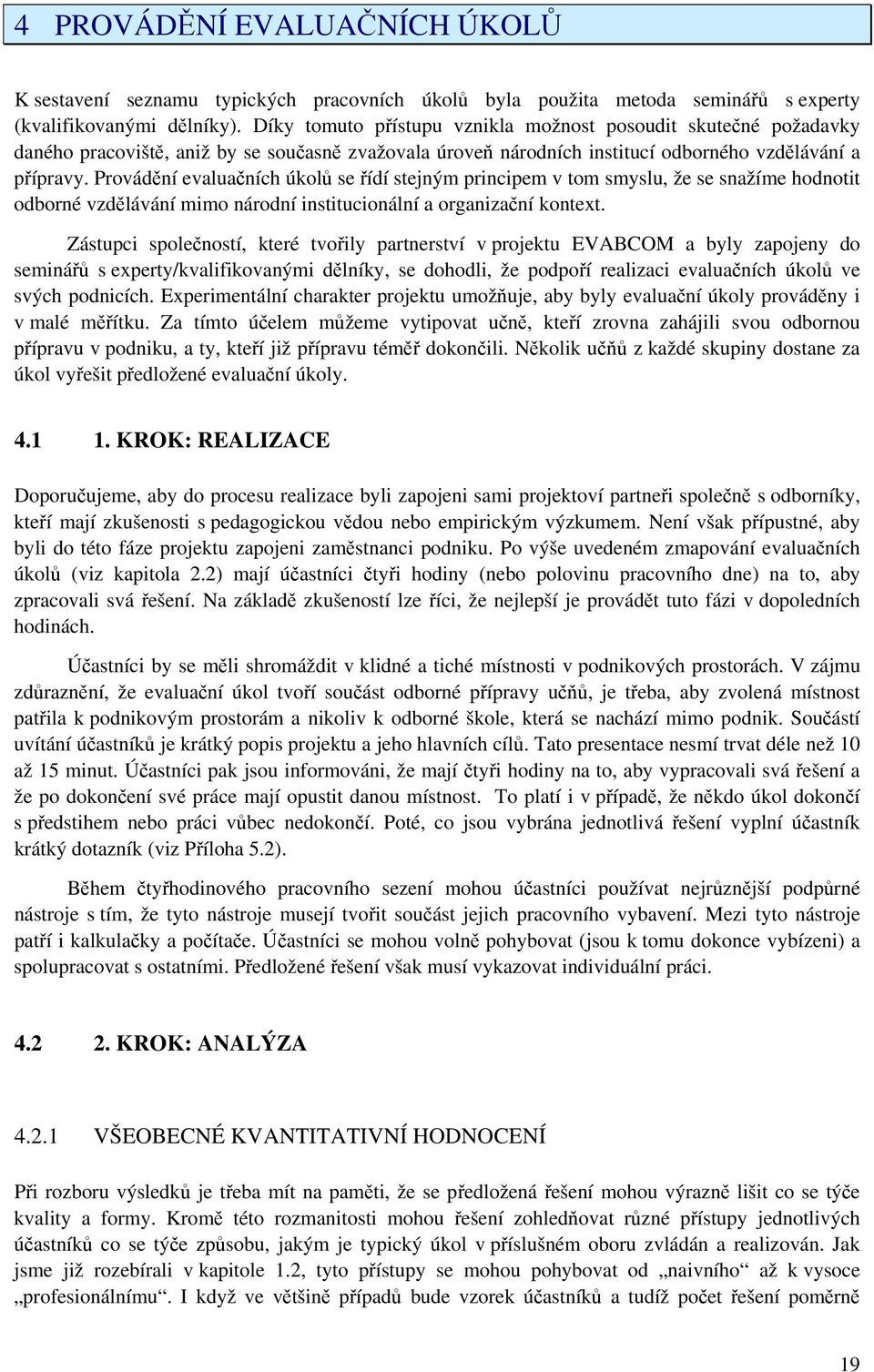 Provádění evaluačních úkolů se řídí stejným principem v tom smyslu, že se snažíme hodnotit odborné vzdělávání mimo národní institucionální a organizační kontext.