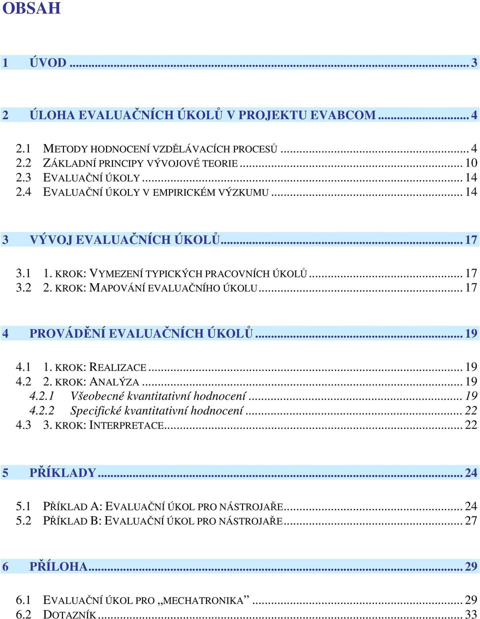 .. 17 4 PROVÁDĚNÍ EVALUAČNÍCH ÚKOLŮ... 19 4.1 1. KROK: REALIZACE... 19 4.2 2. KROK: ANALÝZA... 19 4.2.1 Všeobecné kvantitativní hodnocení... 19 4.2.2 Specifické kvantitativní hodnocení... 22 4.