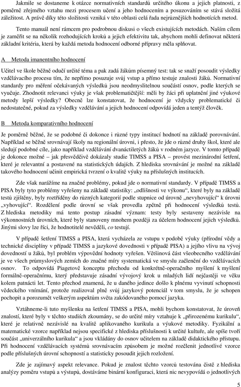 Naším cílem je zaměřit se na několik rozhodujících kroků a jejich efektivitu tak, abychom mohli definovat některá základní kritéria, která by každá metoda hodnocení odborné přípravy měla splňovat.