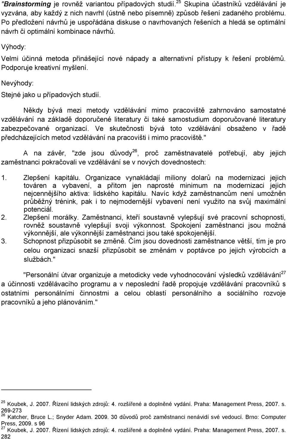 Velmi účinná metoda přinášející nové nápady a alternativní přístupy k řešení problémů. Podporuje kreativní myšlení. Stejné jako u případových studií.