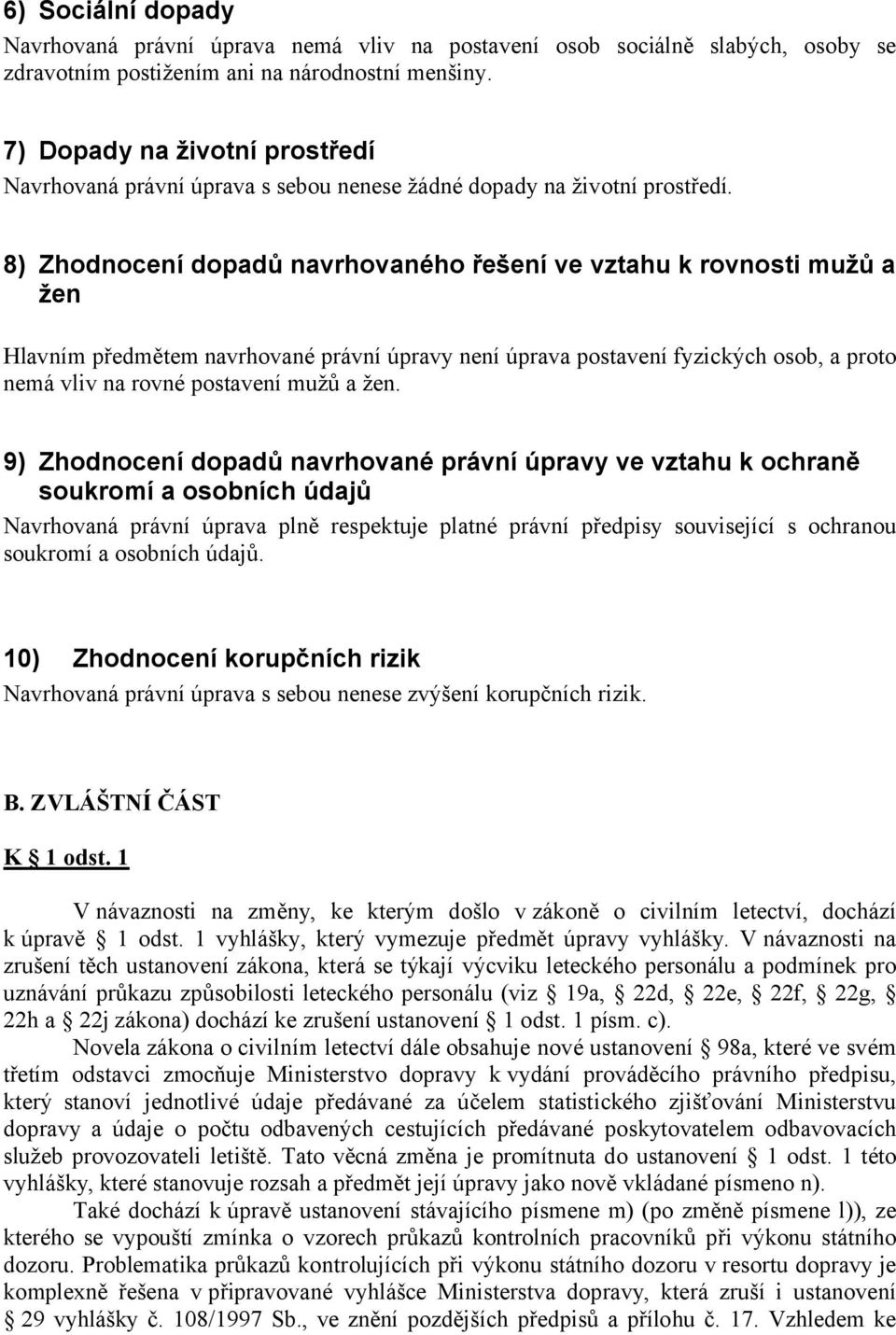 8) Zhodnocení dopadů navrhovaného řešení ve vztahu k rovnosti mužů a žen Hlavním předmětem navrhované právní úpravy není úprava postavení fyzických osob, a proto nemá vliv na rovné postavení mužů a