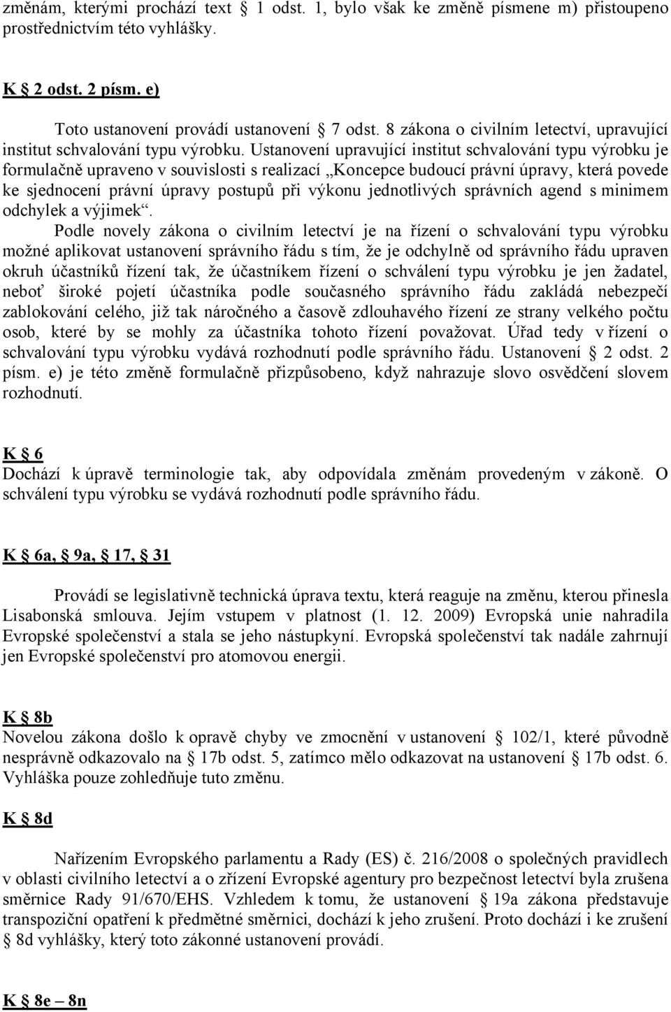 Ustanovení upravující institut schvalování typu výrobku je formulačně upraveno v souvislosti s realizací Koncepce budoucí právní úpravy, která povede ke sjednocení právní úpravy postupů při výkonu