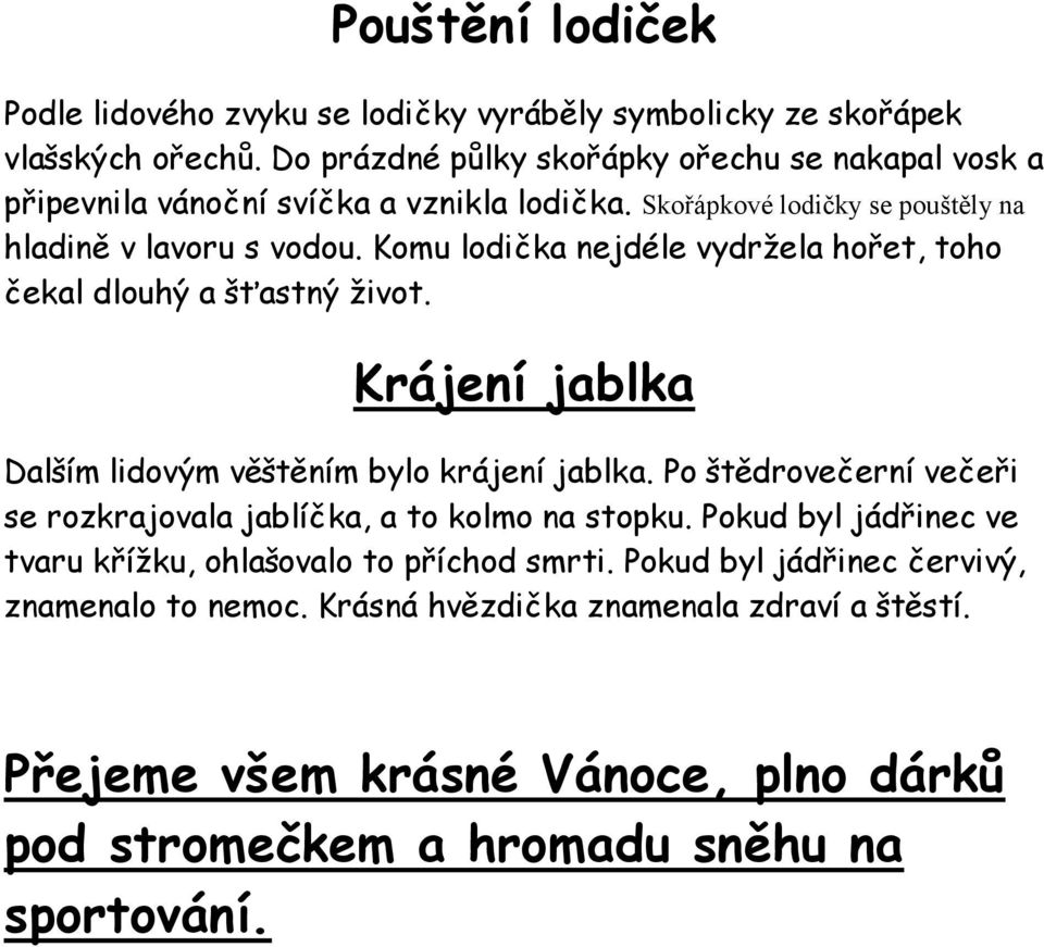 Komu lodička nejdéle vydrţela hořet, toho čekal dlouhý a šťastný ţivot. Krájení jablka Dalším lidovým věštěním bylo krájení jablka.