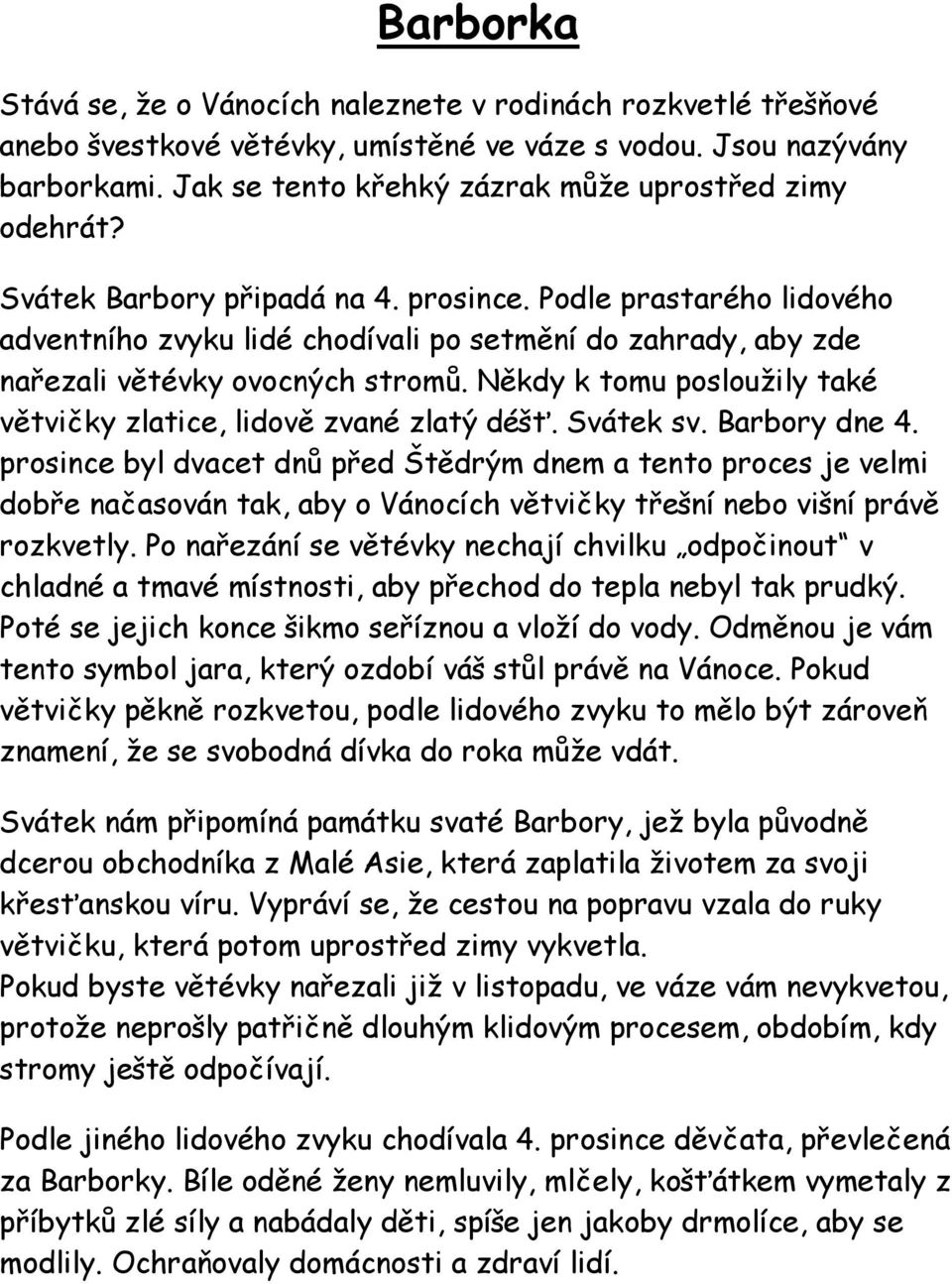 Podle prastarého lidového adventního zvyku lidé chodívali po setmění do zahrady, aby zde nařezali větévky ovocných stromů. Někdy k tomu poslouţily také větvičky zlatice, lidově zvané zlatý déšť.