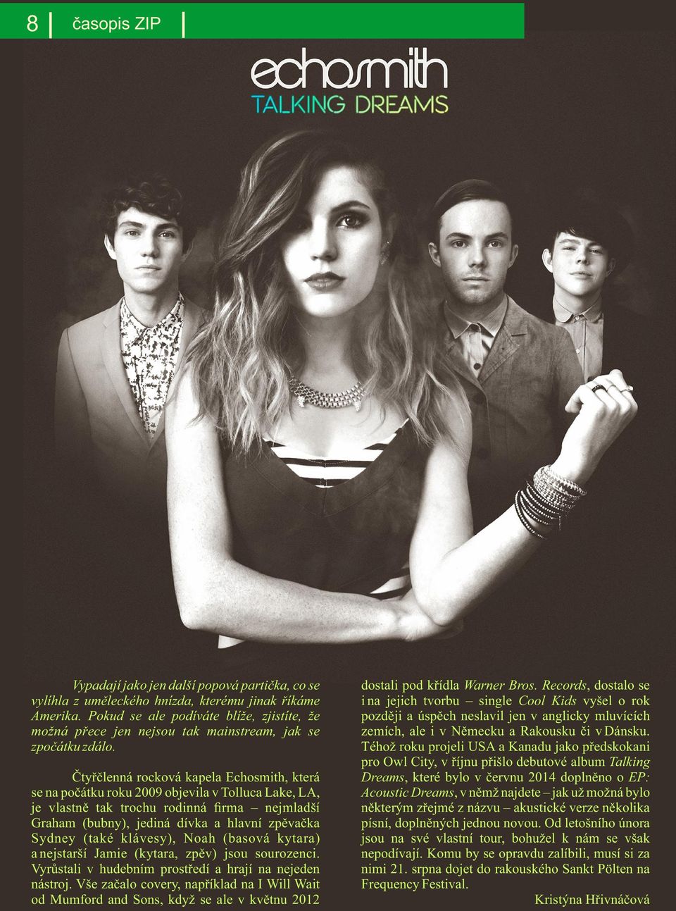 Čtyřčlenná rocková kapela Echosmith, která se na počátku roku 2009 objevila v Tolluca Lake, LA, je vlastně tak trochu rodinná firma nejmladší Graham (bubny), jediná dívka a hlavní zpěvačka Sydney