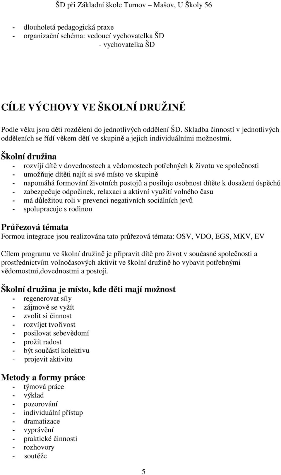 Školní družina - rozvíjí dítě v dovednostech a vědomostech potřebných k životu ve společnosti - umožňuje dítěti najít si své místo ve skupině - napomáhá formování životních postojů a posiluje