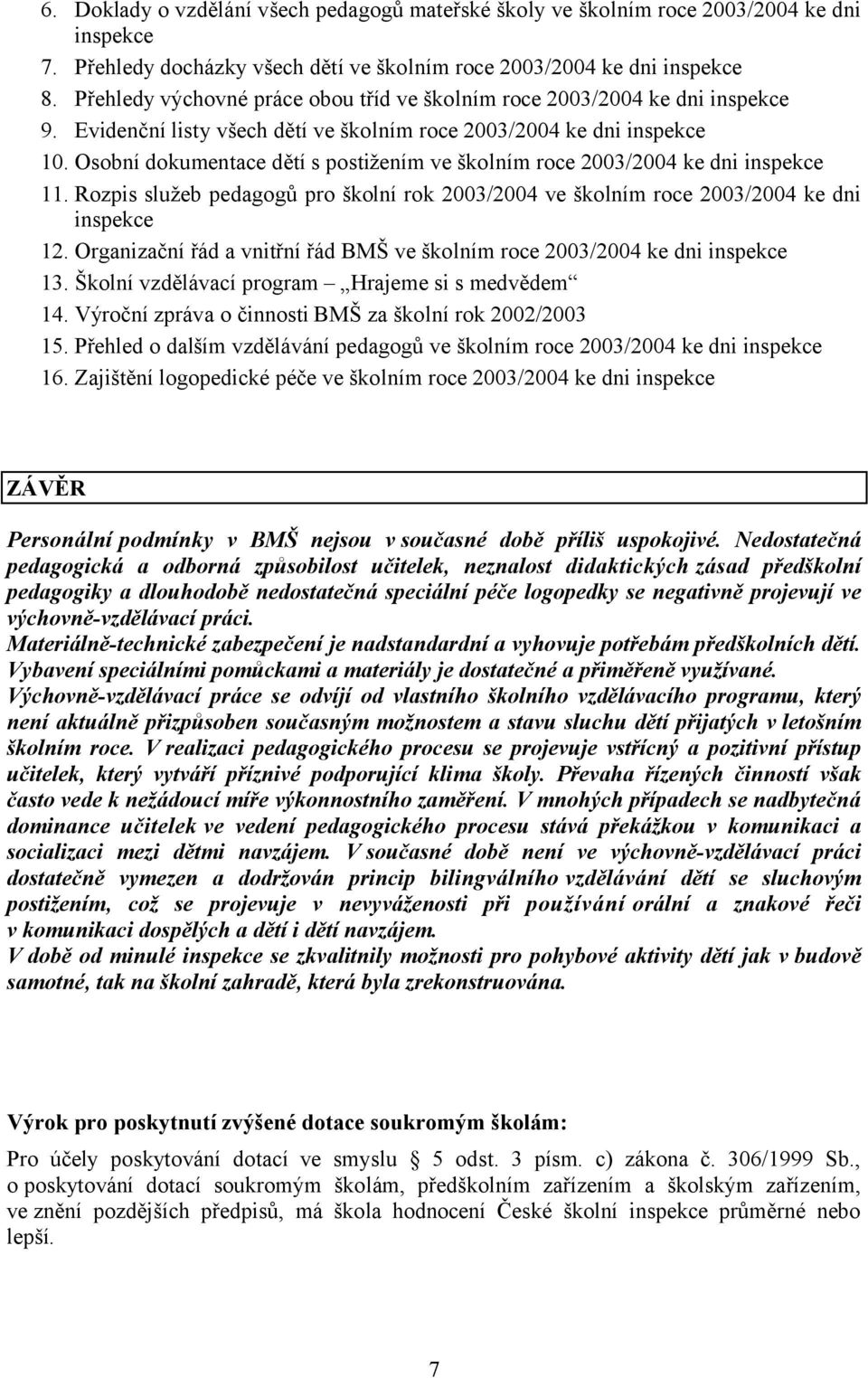 Osobní dokumentace dětí s postižením ve školním roce 2003/2004 ke dni inspekce 11. Rozpis služeb pedagogů pro školní rok 2003/2004 ve školním roce 2003/2004 ke dni inspekce 12.
