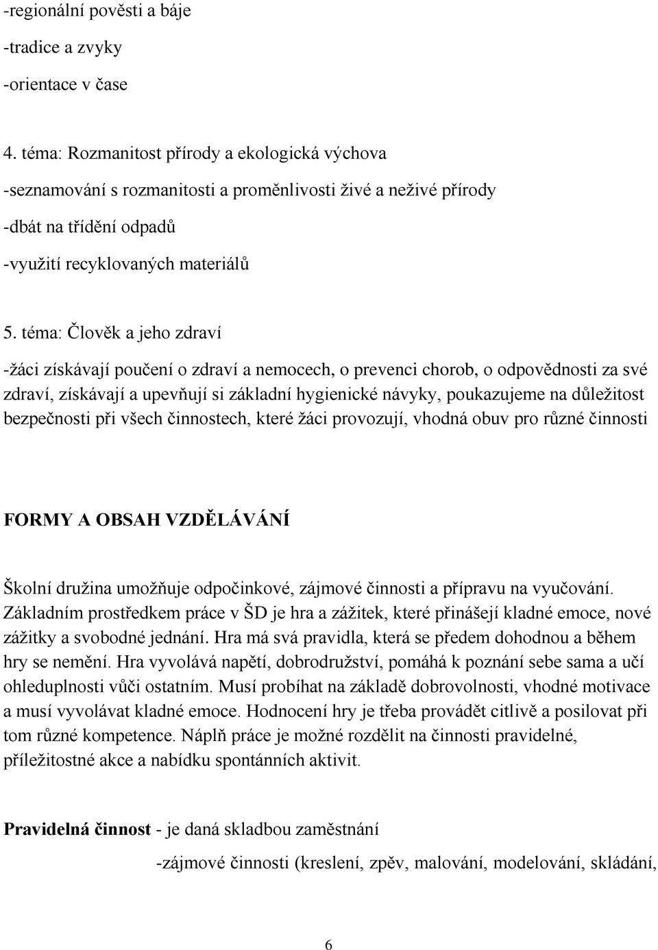 téma: Člověk a jeho zdraví -žáci získávají poučení o zdraví a nemocech, o prevenci chorob, o odpovědnosti za své zdraví, získávají a upevňují si základní hygienické návyky, poukazujeme na důležitost