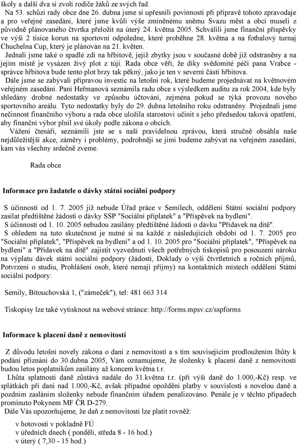 úterý 24. května 2005. Schválili jsme finanční příspěvky ve výši 2 tisíce korun na sportovní odpoledne, které proběhne 28. května a na fotbalový turnaj Chuchelna Cup, který je plánován na 21. květen.