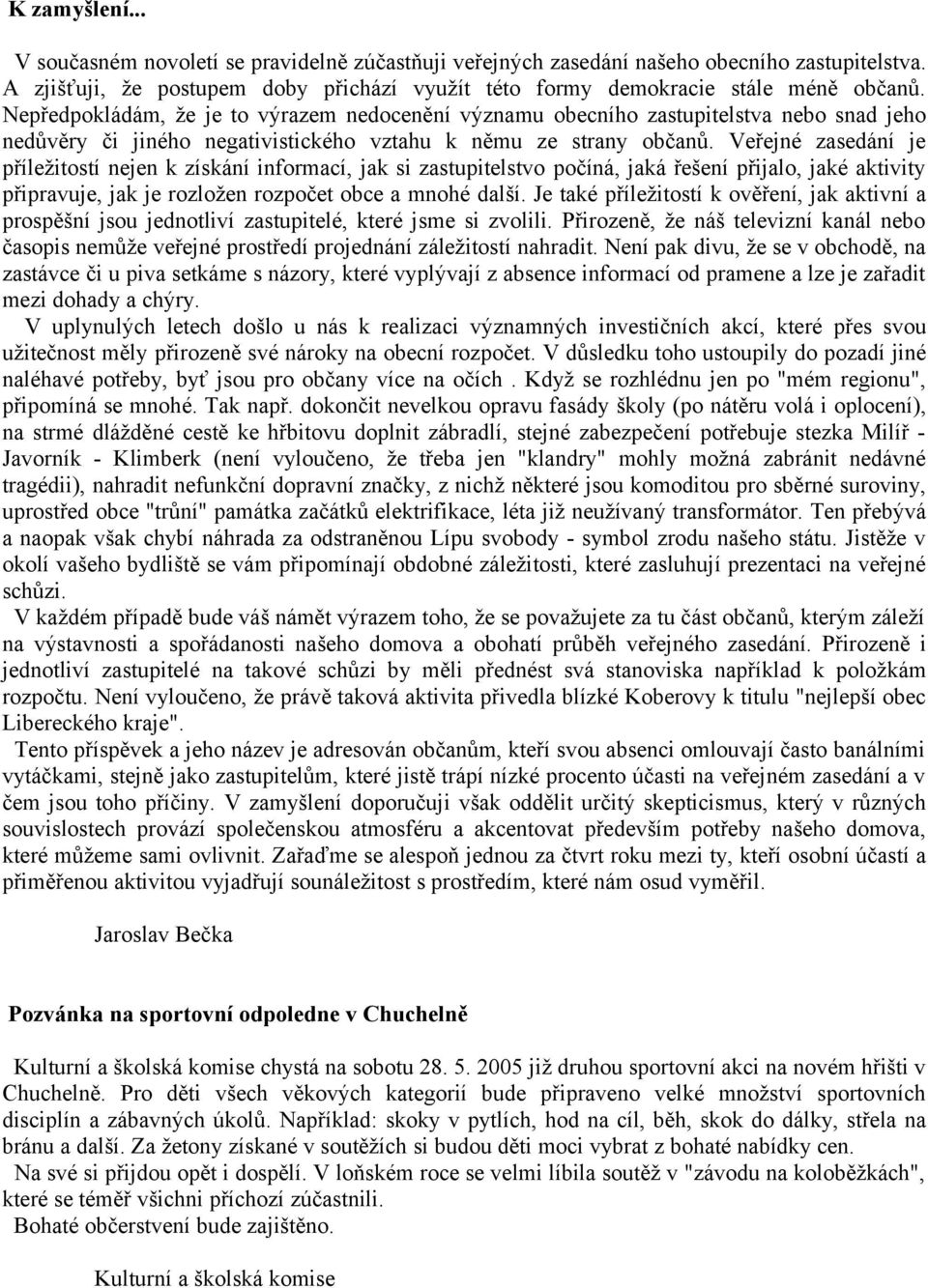 Veřejné zasedání je příležitostí nejen k získání informací, jak si zastupitelstvo počíná, jaká řešení přijalo, jaké aktivity připravuje, jak je rozložen rozpočet obce a mnohé další.