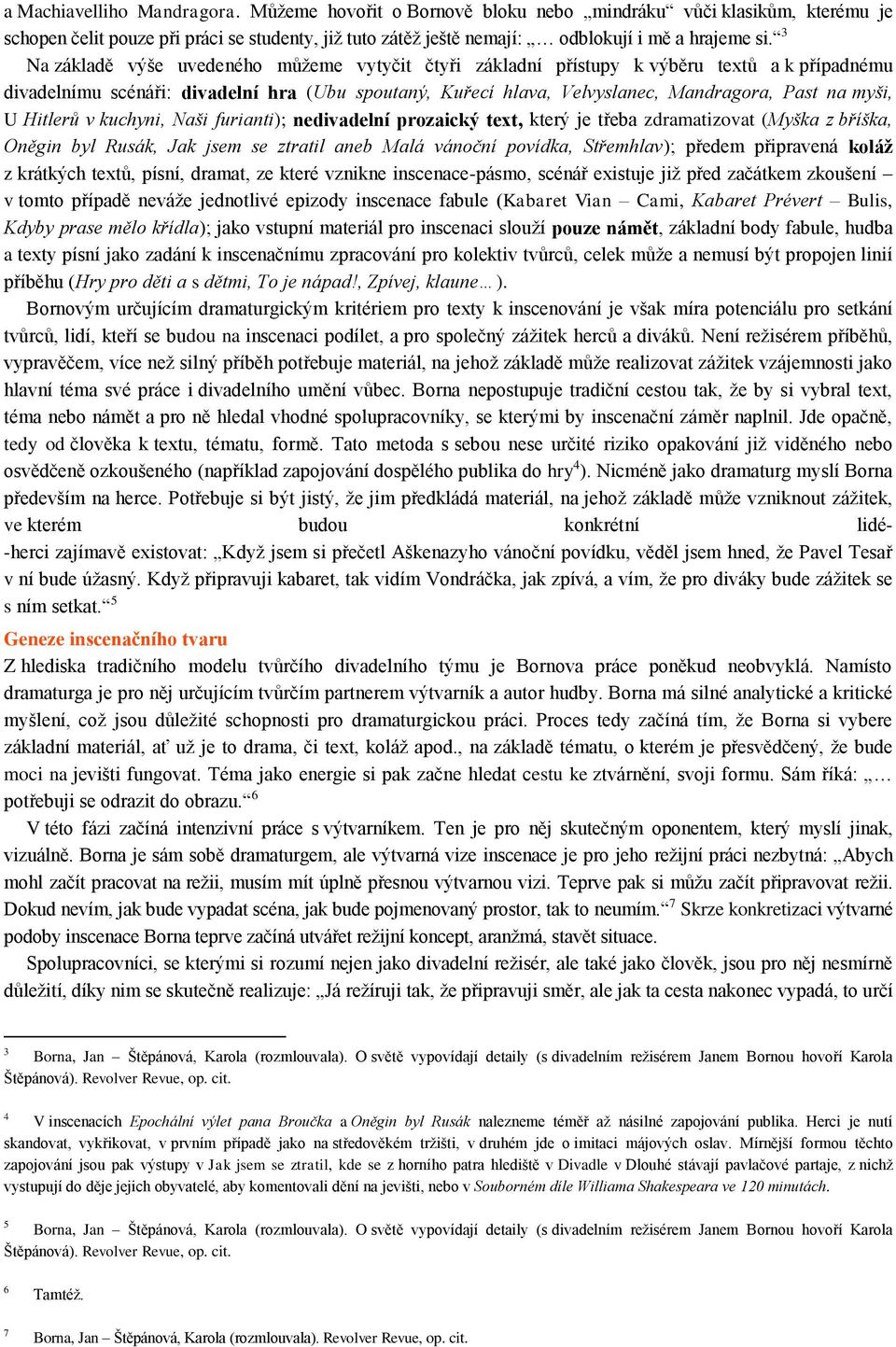 U Hitlerů v kuchyni, Naši furianti); nedivadelní prozaický text, který je třeba zdramatizovat (Myška z bříška, Oněgin byl Rusák, Jak jsem se ztratil aneb Malá vánoční povídka, Střemhlav); předem