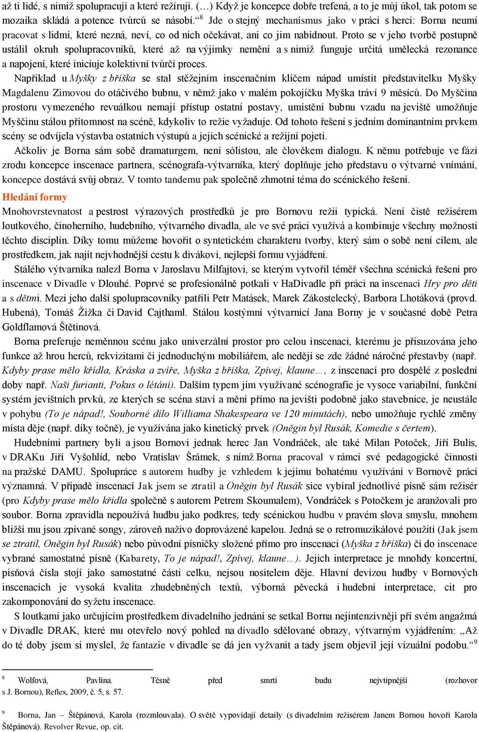 Proto se v jeho tvorbě postupně ustálil okruh spolupracovníků, které až na výjimky nemění a s nimiž funguje určitá umělecká rezonance a napojení, které iniciuje kolektivní tvůrčí proces.