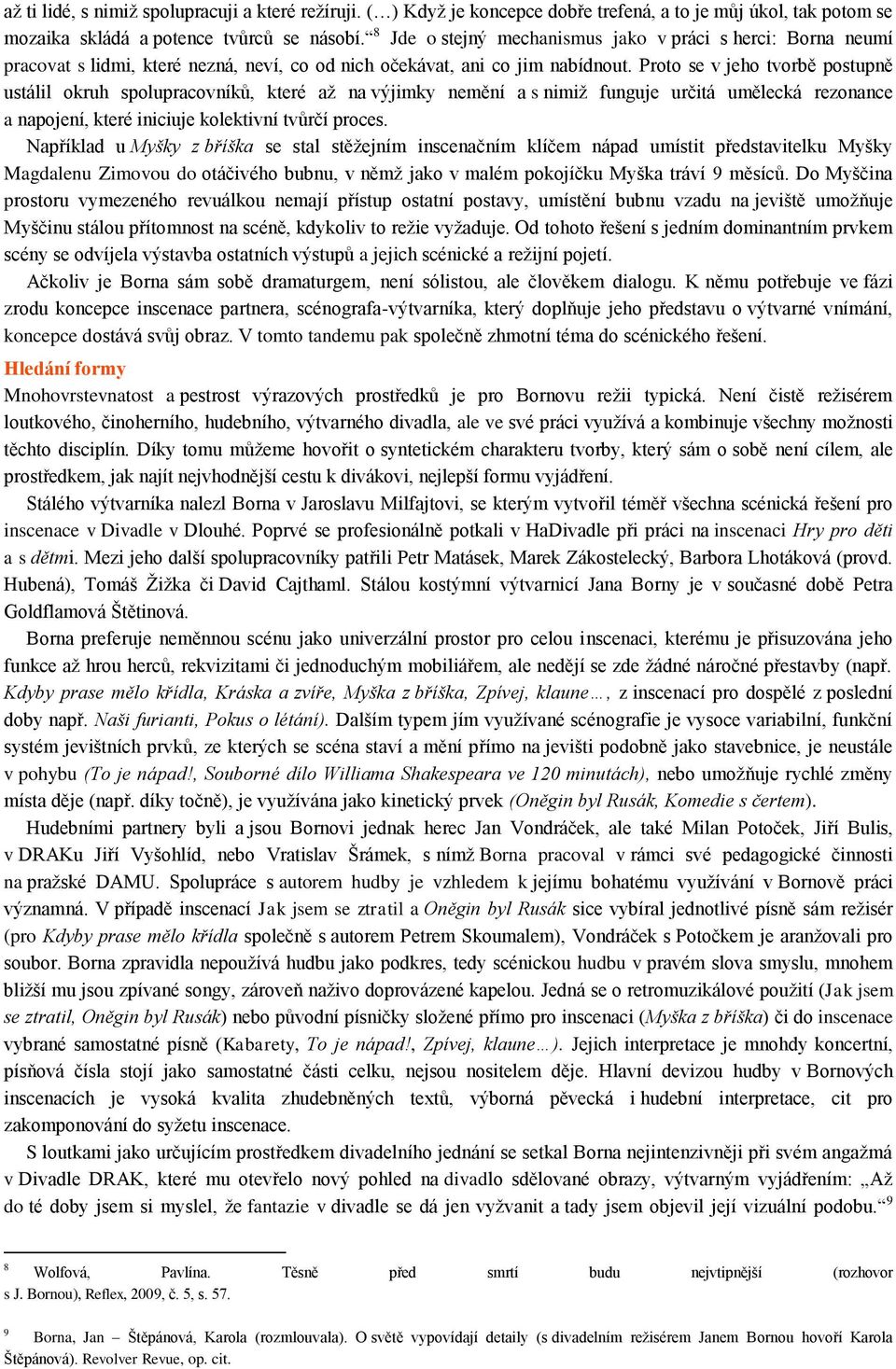 Proto se v jeho tvorbě postupně ustálil okruh spolupracovníků, které až na výjimky nemění a s nimiž funguje určitá umělecká rezonance a napojení, které iniciuje kolektivní tvůrčí proces.