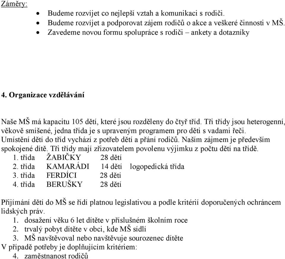 Tři třídy jsou heterogenní, věkově smíšené, jedna třída je s upraveným programem pro děti s vadami řeči. Umístění dětí do tříd vychází z potřeb dětí a přání rodičů.