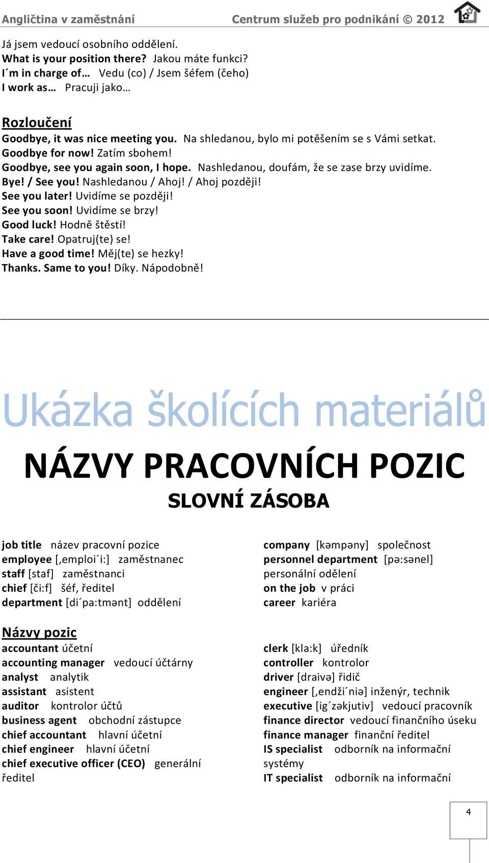 / Ahoj později! See you later! Uvidíme se později! See you soon! Uvidíme se brzy! Good luck! Hodně štěstí! Take care! Opatruj(te) se! Have a good time! Měj(te) se hezky! Thanks. Same to you! Díky.