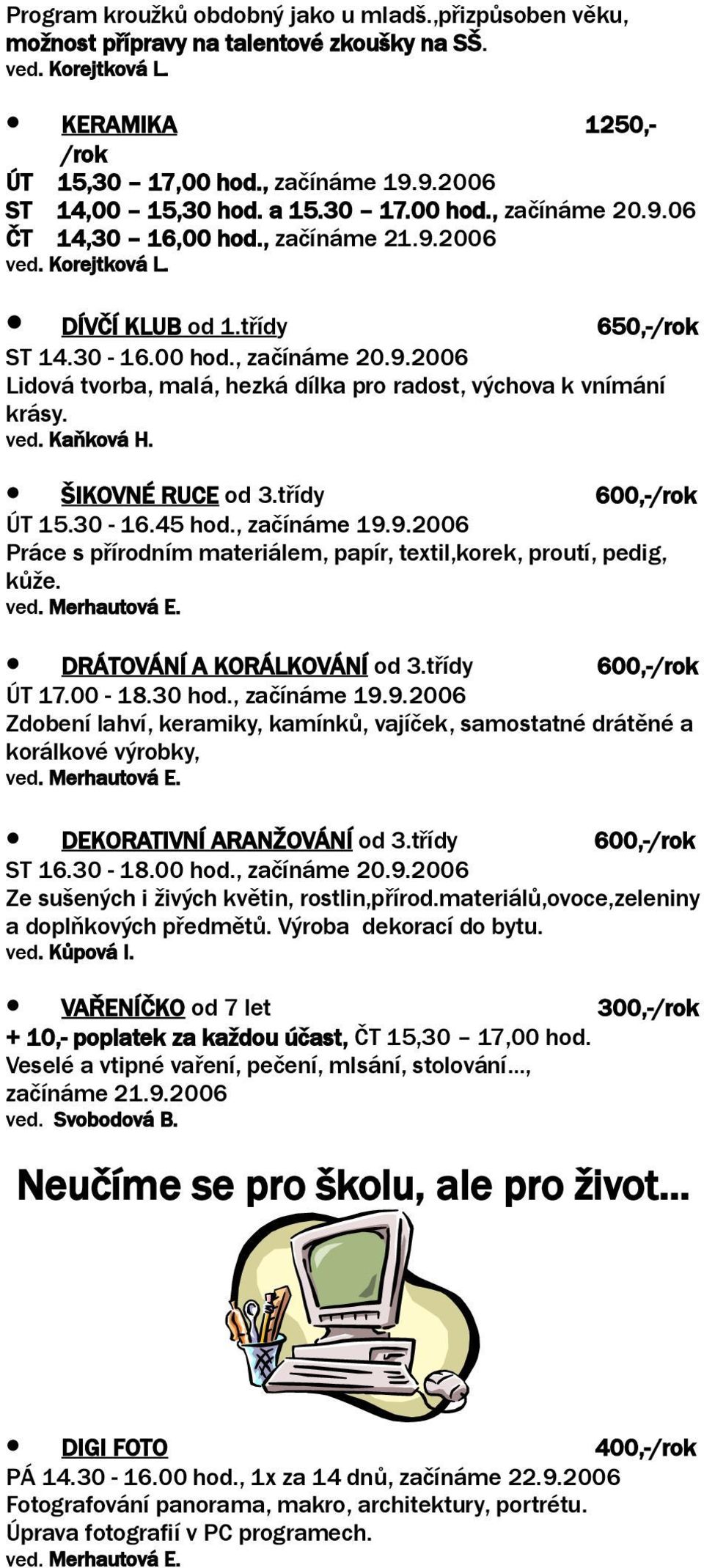 ved. Kaňková H. ŠIKOVNÉ RUCE od 3.třídy 600,- ÚT 15.30-16.45 hod., začínáme 19.9.2006 Práce s přírodním materiálem, papír, textil,korek, proutí, pedig, kůže. DRÁTOVÁNÍ A KORÁLKOVÁNÍ od 3.