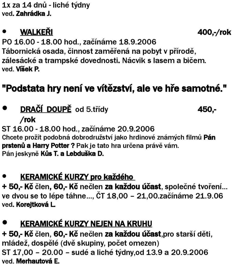 2006 Chcete prožít podobná dobrodružství jako hrdinové známých filmů Pán prstenů a Harry Potter? Pak je tato hra určena právě vám. Pán jeskyně Kůs T. a Lebduška D.