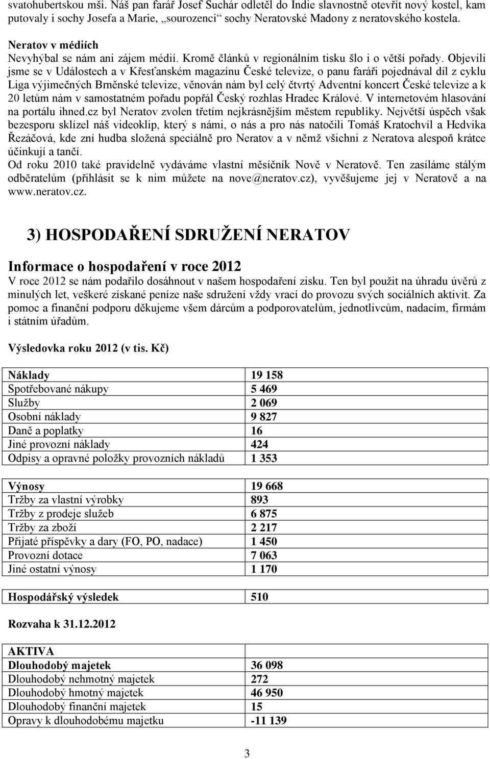 Objevili jsme se v Událostech a v Křesťanském magazínu České televize, o panu faráři pojednával díl z cyklu Liga výjimečných Brněnské televize, věnován nám byl celý čtvrtý Adventní koncert České