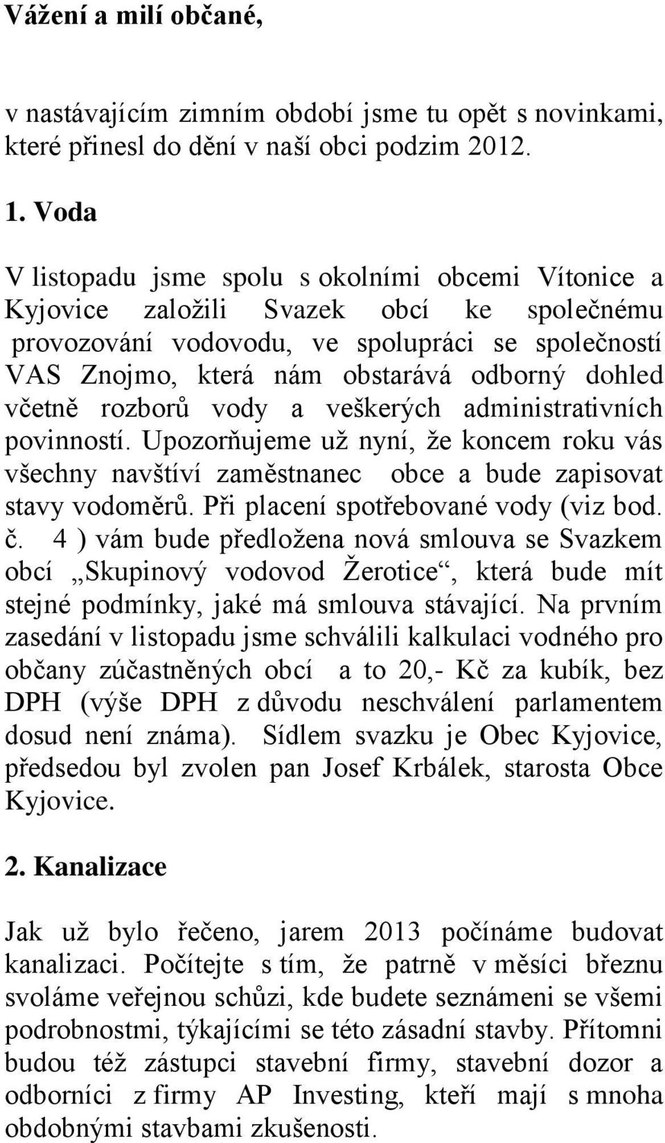 včetně rozborů vody a veškerých administrativních povinností. Upozorňujeme už nyní, že koncem roku vás všechny navštíví zaměstnanec obce a bude zapisovat stavy vodoměrů.