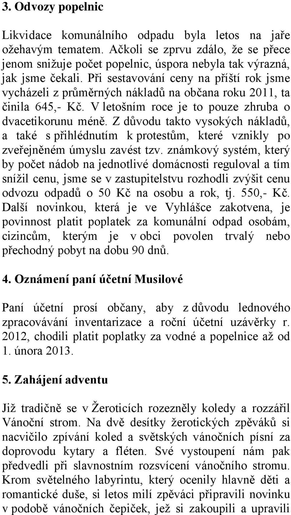 Z důvodu takto vysokých nákladů, a také s přihlédnutím k protestům, které vznikly po zveřejněném úmyslu zavést tzv.