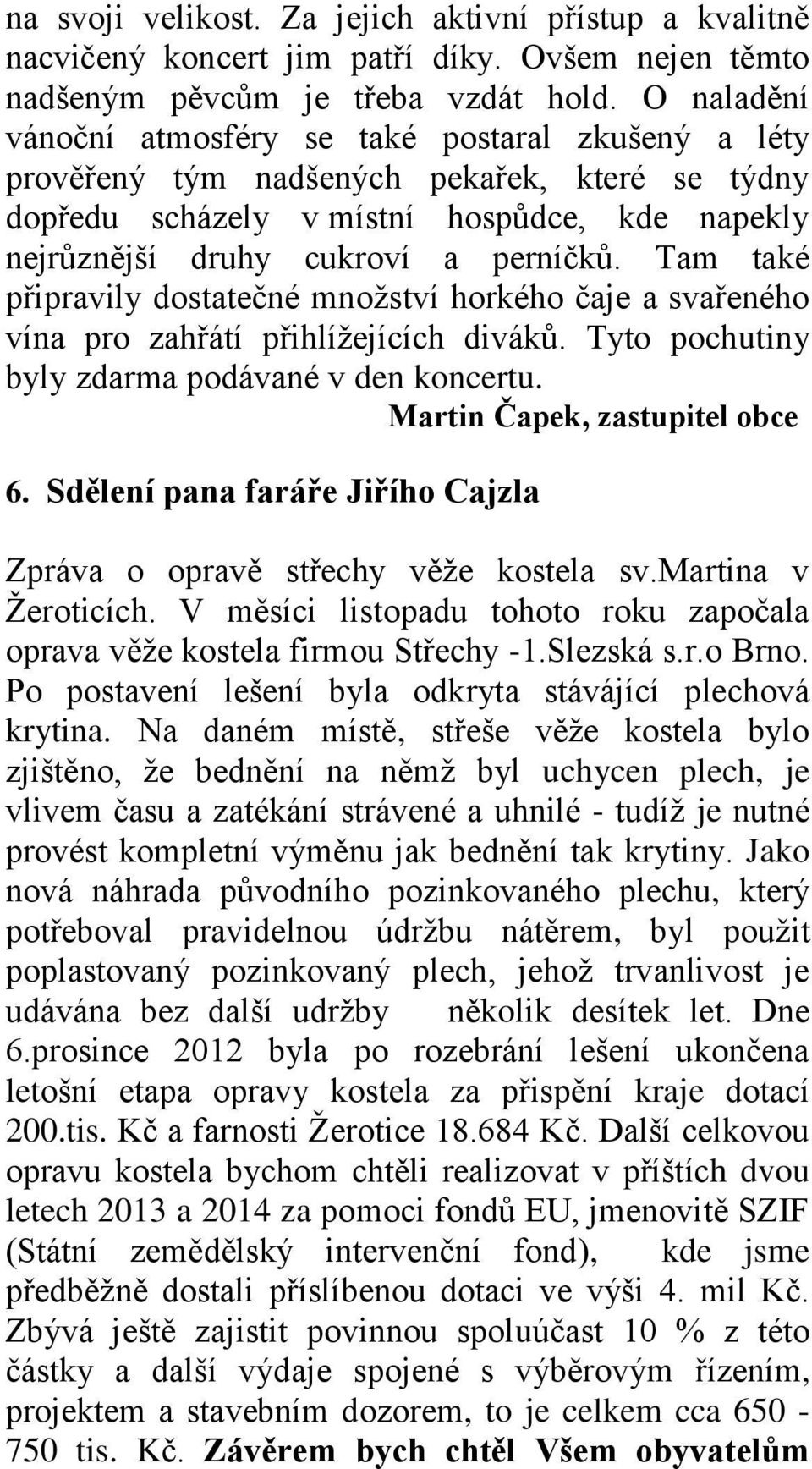 Tam také připravily dostatečné množství horkého čaje a svařeného vína pro zahřátí přihlížejících diváků. Tyto pochutiny byly zdarma podávané v den koncertu. Martin Čapek, zastupitel obce 6.