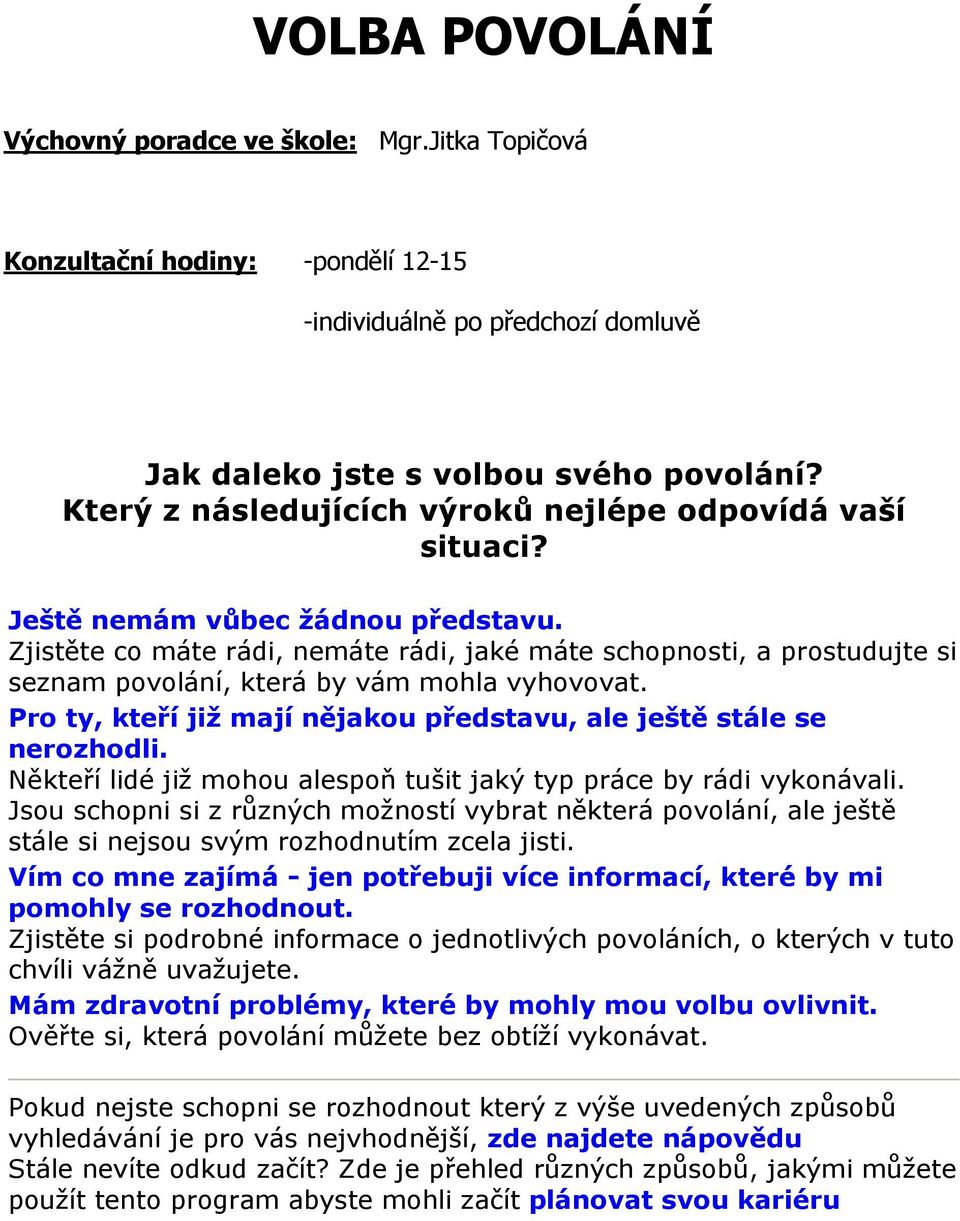 Zjistěte co máte rádi, nemáte rádi, jaké máte schopnosti, a prostudujte si seznam povolání, která by vám mohla vyhovovat. Pro ty, kteří již mají nějakou představu, ale ještě stále se nerozhodli.