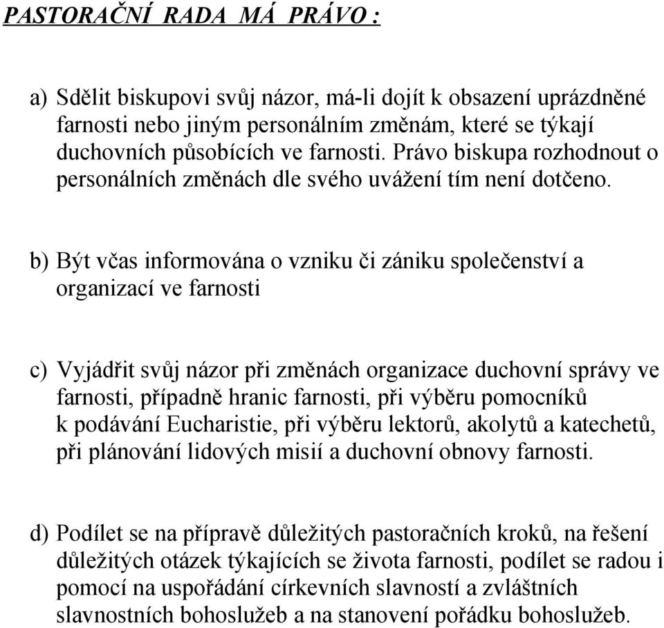 b) Být včas informována o vzniku či zániku společenství a organizací ve farnosti c) Vyjádřit svůj názor při změnách organizace duchovní správy ve farnosti, případně hranic farnosti, při výběru