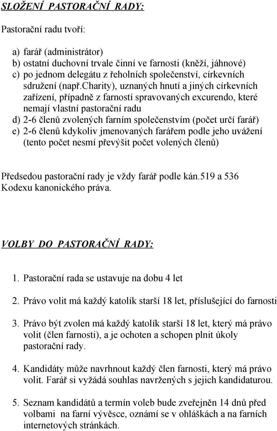 charity), uznaných hnutí a jiných církevních zařízení, případně z farností spravovaných excurendo, které nemají vlastní pastorační radu d) 2-6 členů zvolených farním společenstvím (počet určí farář)