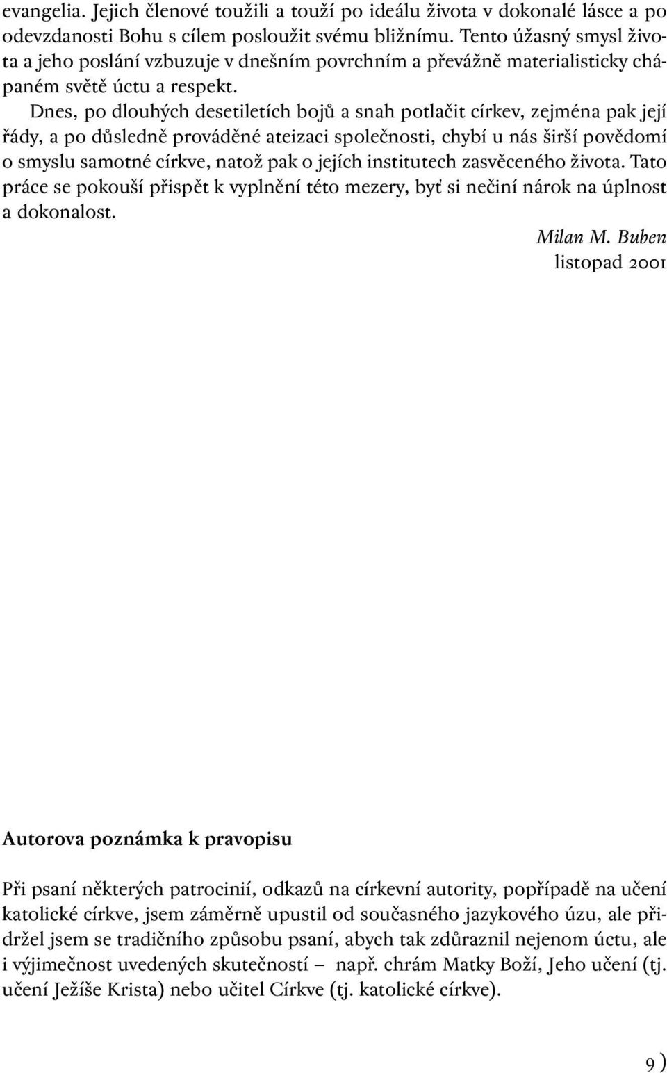 Dnes, po dlouhých desetiletích bojů a snah potlačit církev, zejména pak její řády, a po důsledně prováděné ateizaci společnosti, chybí u nás širší povědomí o smyslu samotné církve, natož pak o jejích