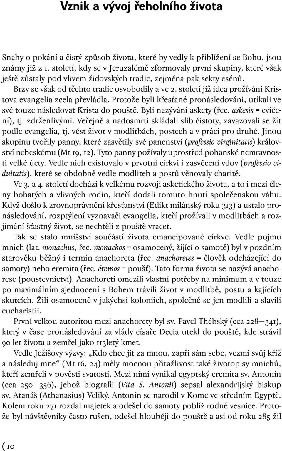 století již idea prožívání Kristova evangelia zcela převládla. Protože byli křesťané pronásledováni, utíkali ve své touze následovat Krista do pouště. Byli nazýváni askety (řec.