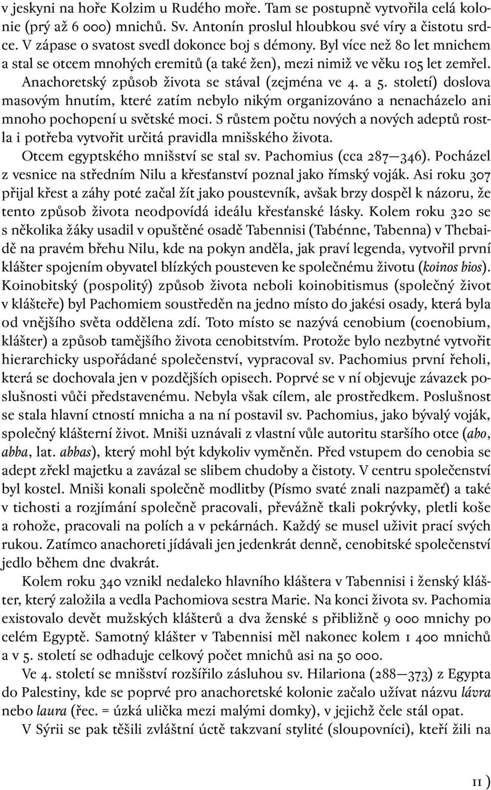 Anachoretský způsob života se stával (zejména ve 4. a 5. století) doslova masovým hnutím, které zatím nebylo nikým organizováno a nenacházelo ani mnoho pochopení u světské moci.