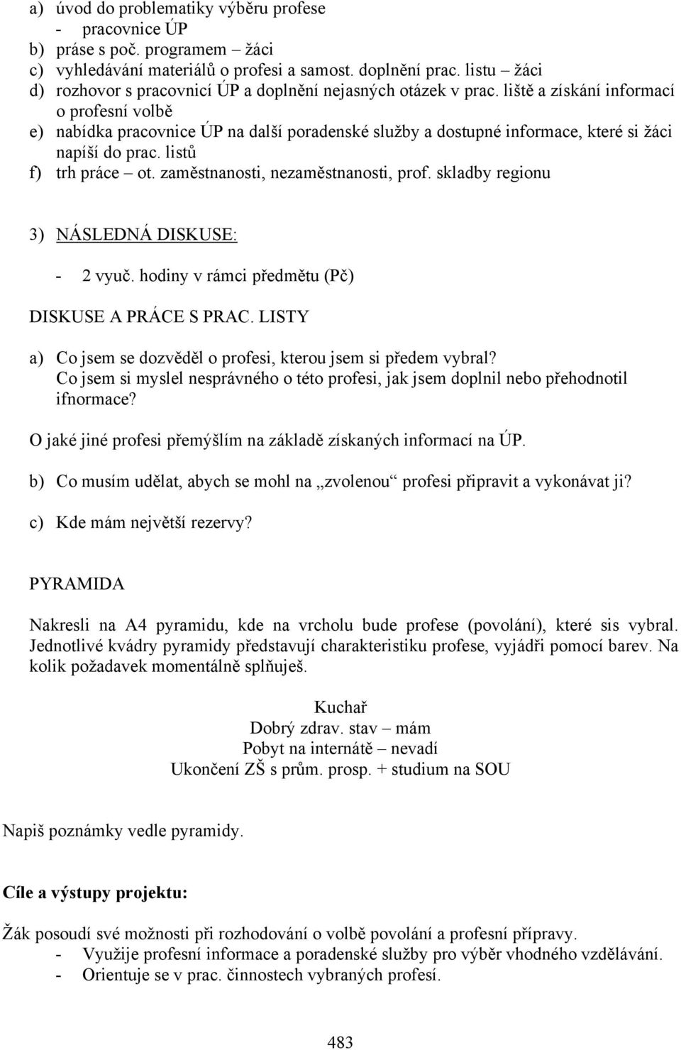 liště a získání informací o profesní volbě e) nabídka pracovnice ÚP na další poradenské služby a dostupné informace, které si žáci napíší do prac. listů f) trh práce ot.