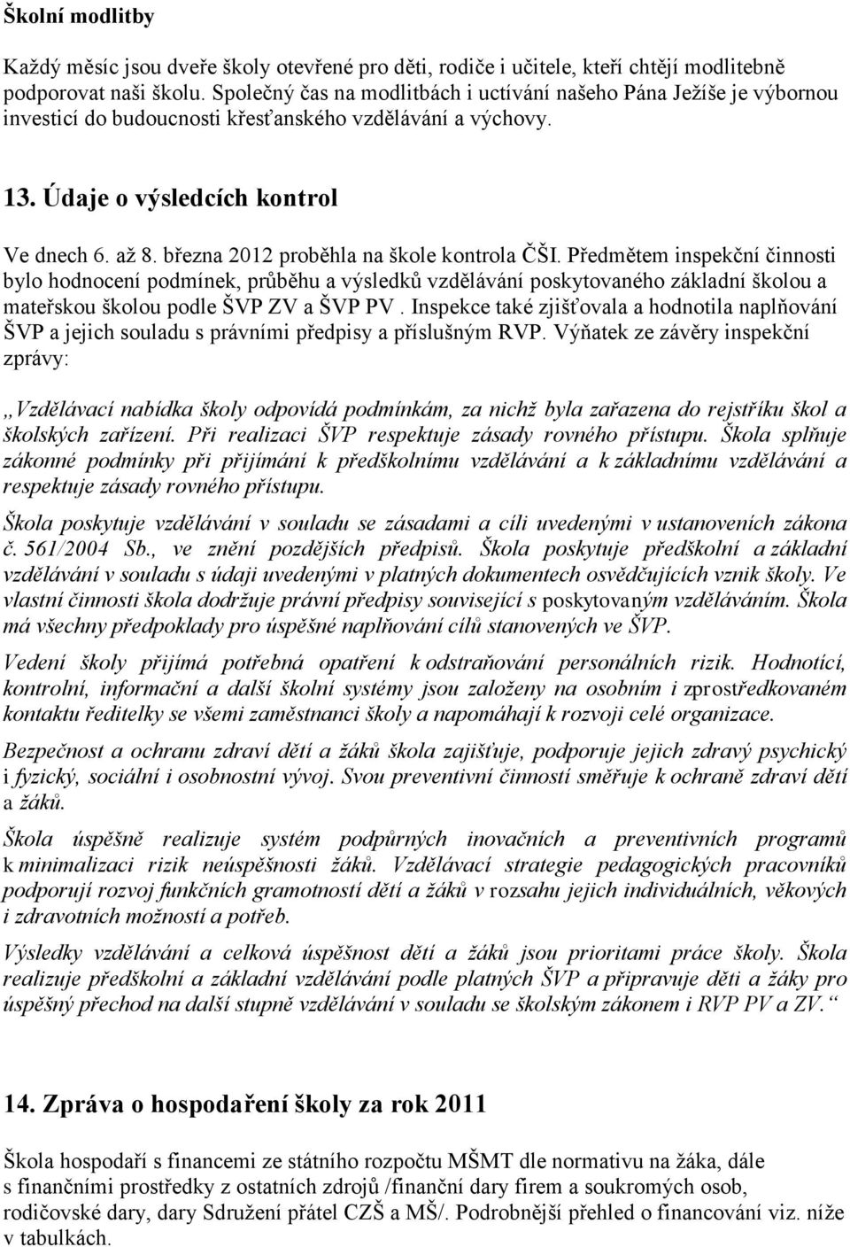 března 2012 proběhla na škole kontrola ČŠI. Předmětem inspekční činnosti bylo hodnocení podmínek, průběhu a výsledků vzdělávání poskytovaného základní školou a mateřskou školou podle ŠVP ZV a ŠVP PV.