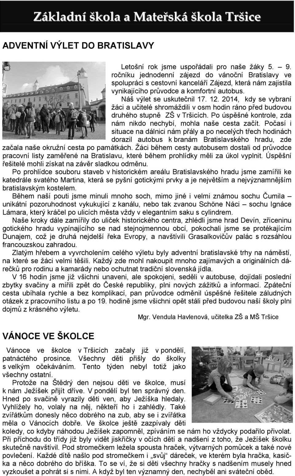 2014, kdy se vybraní žáci a učitelé shromáždili v osm hodin ráno před budovou druhého stupně ZŠ v Tršicích. Po úspěšné kontrole, zda nám nikdo nechybí, mohla naše cesta začít.